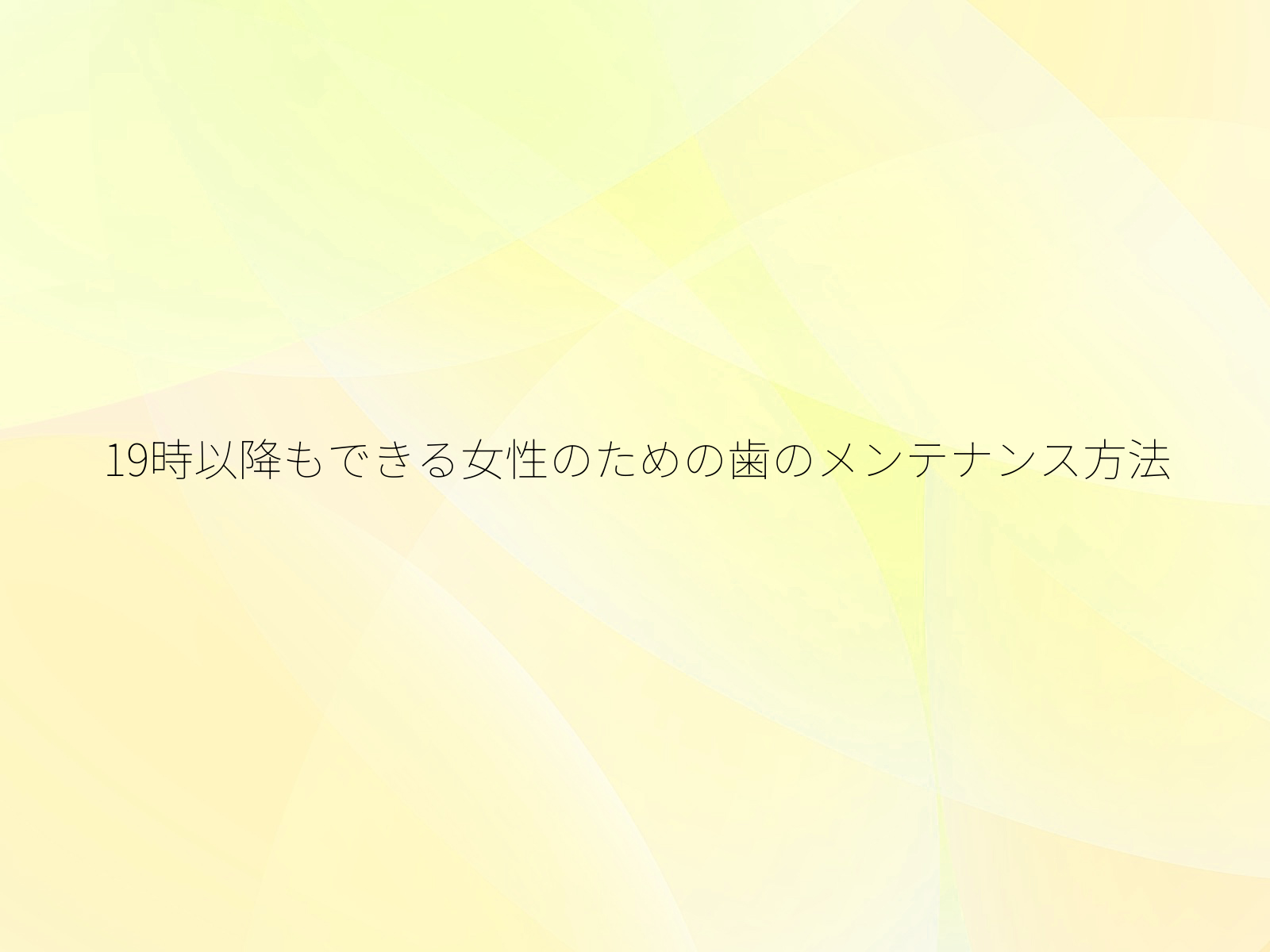 19時以降もできる女性のための歯のメンテナンス方法