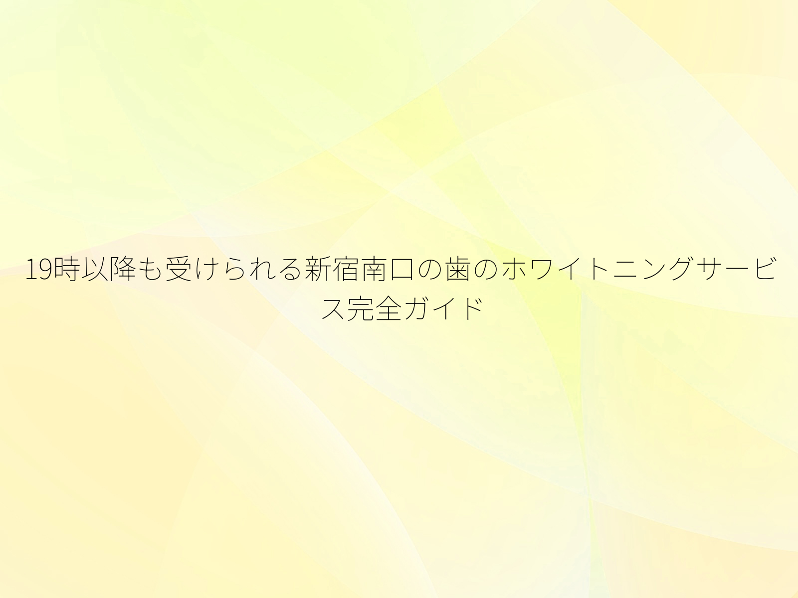19時以降も受けられる新宿南口の歯のホワイトニングサービス完全ガイド