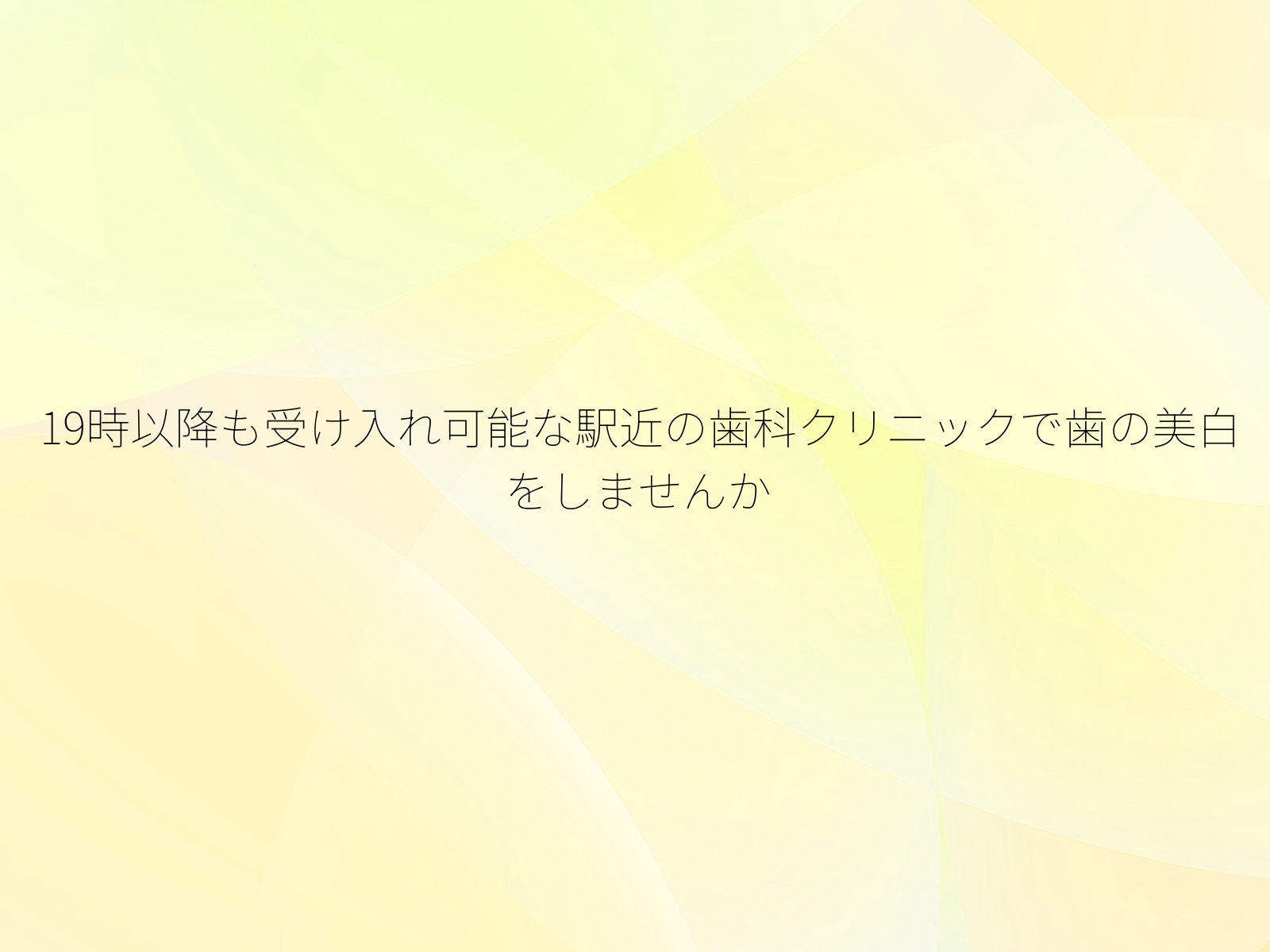 19時以降も受け入れ可能な駅近の歯科クリニックで歯の美白をしませんか