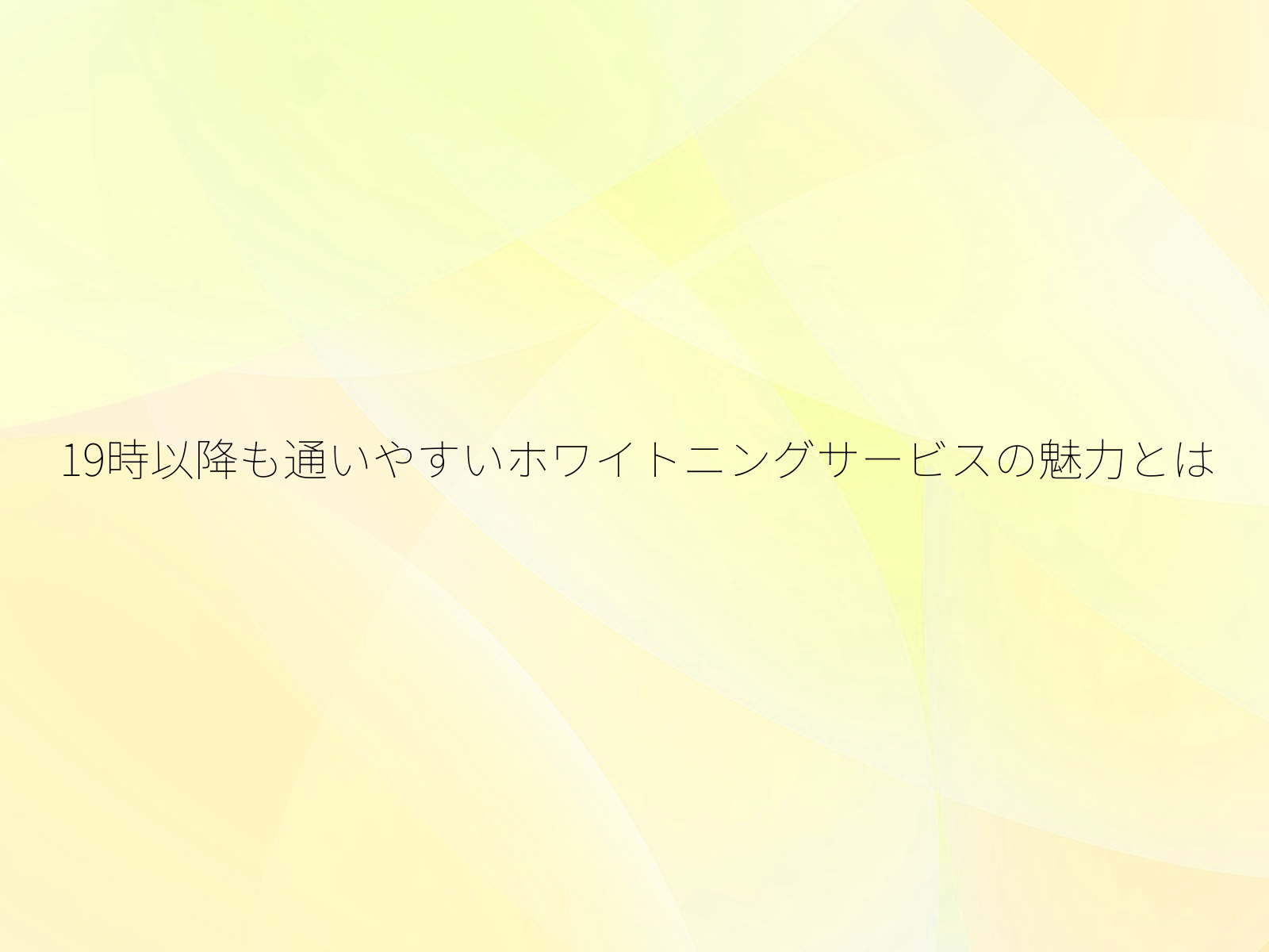 19時以降も通いやすいホワイトニングサービスの魅力とは
