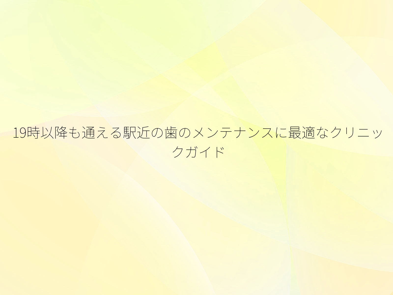 19時以降も通える駅近の歯のメンテナンスに最適なクリニックガイド