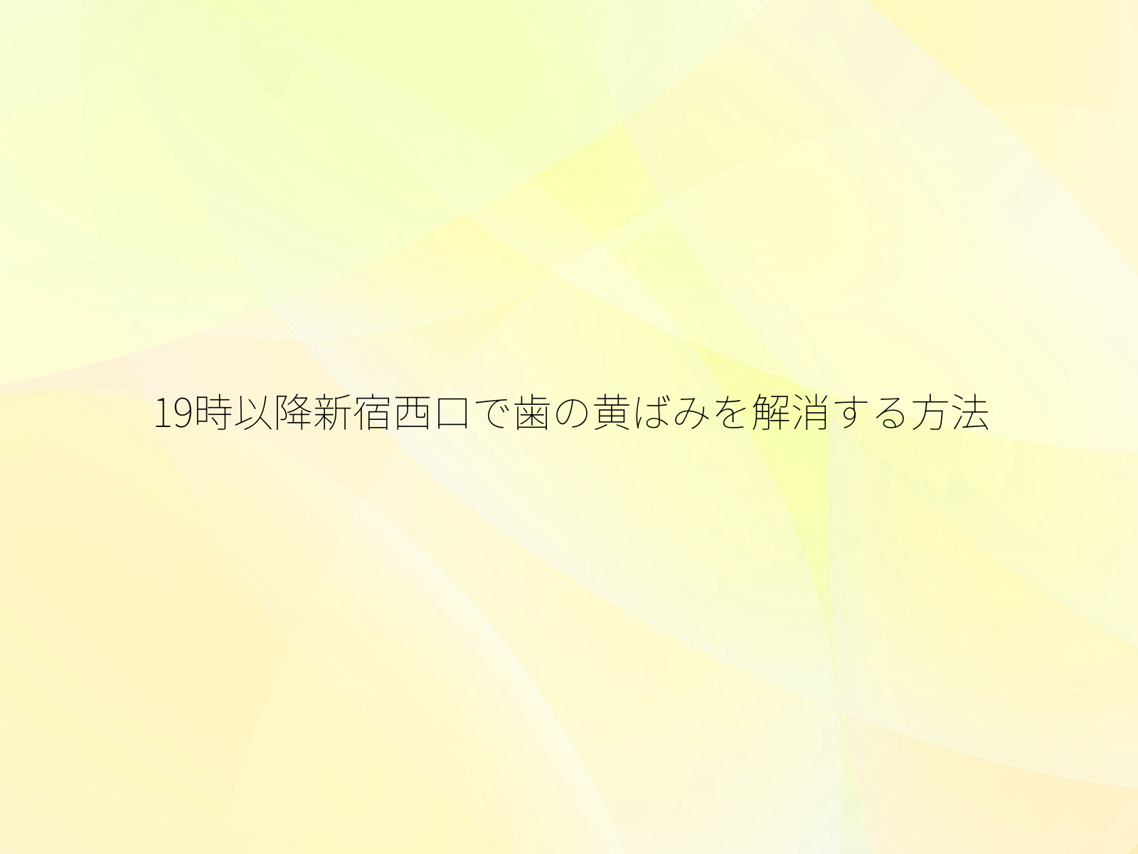 19時以降新宿西口で歯の黄ばみを解消する方法