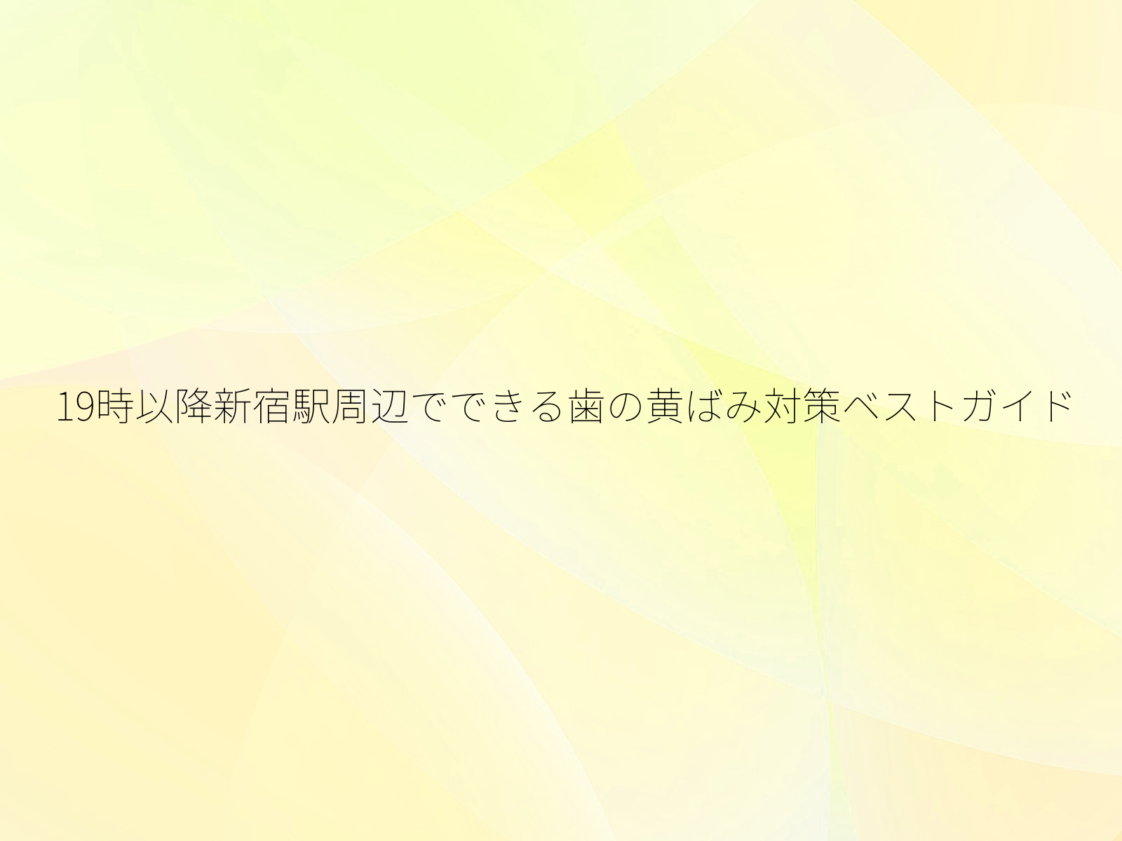 19時以降新宿駅周辺でできる歯の黄ばみ対策ベストガイド
