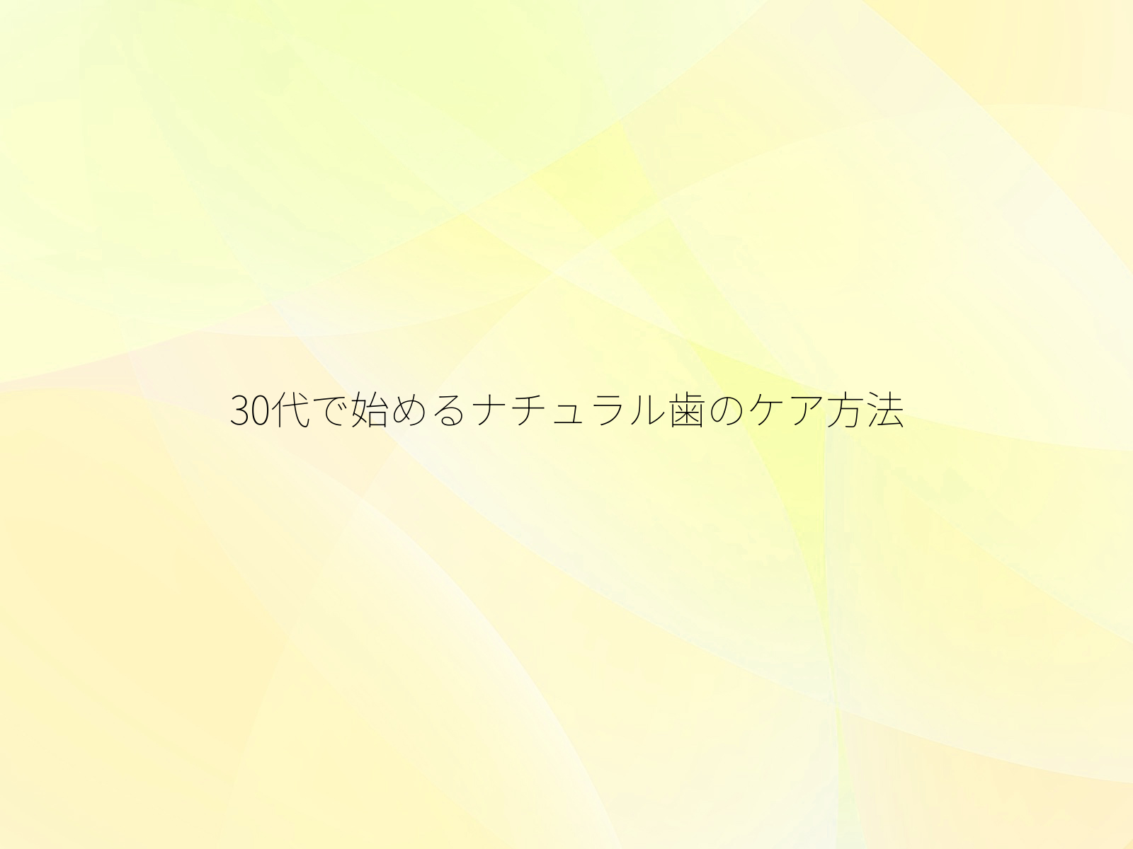 30代で始めるナチュラル歯のケア方法