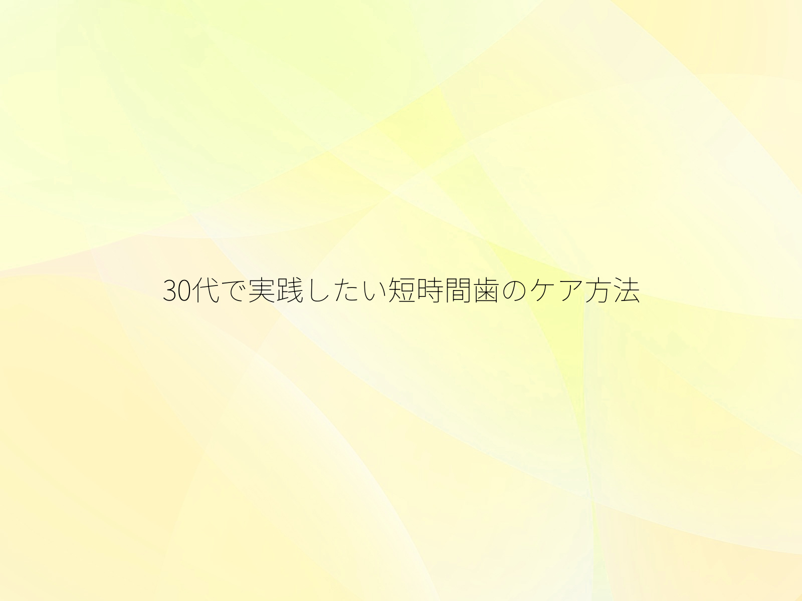30代で実践したい短時間歯のケア方法