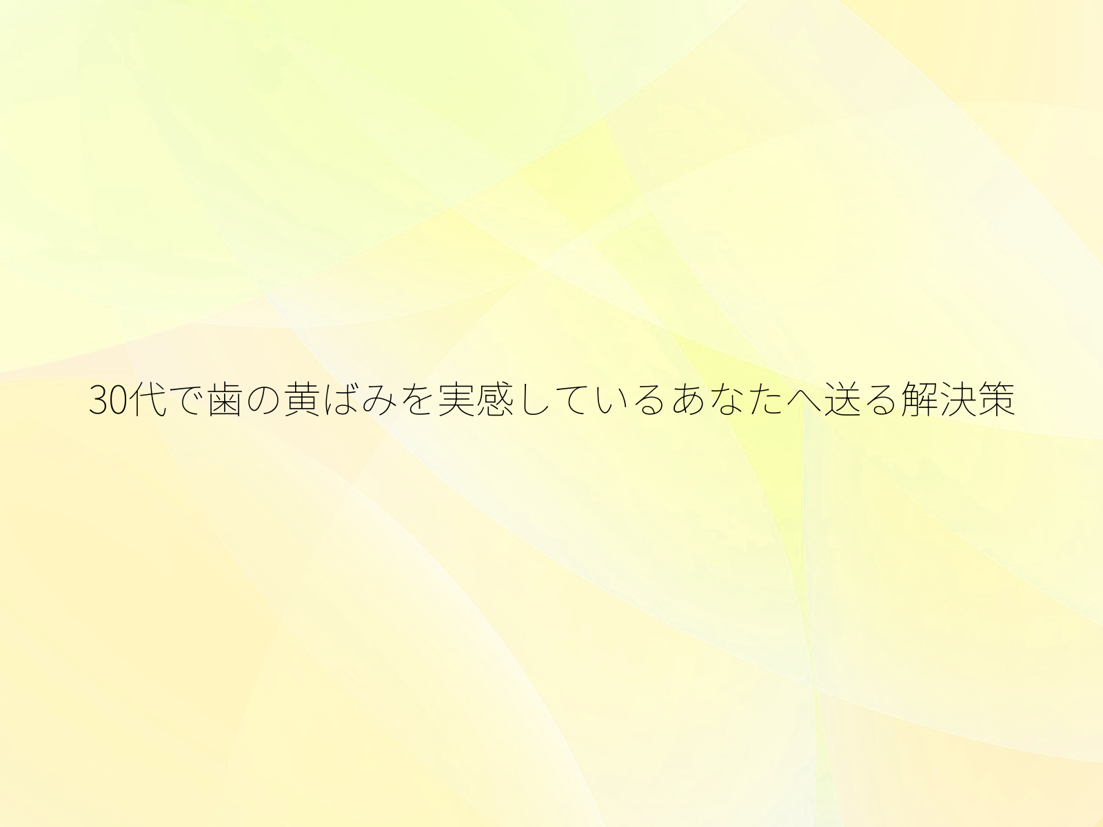 30代で歯の黄ばみを実感しているあなたへ送る解決策