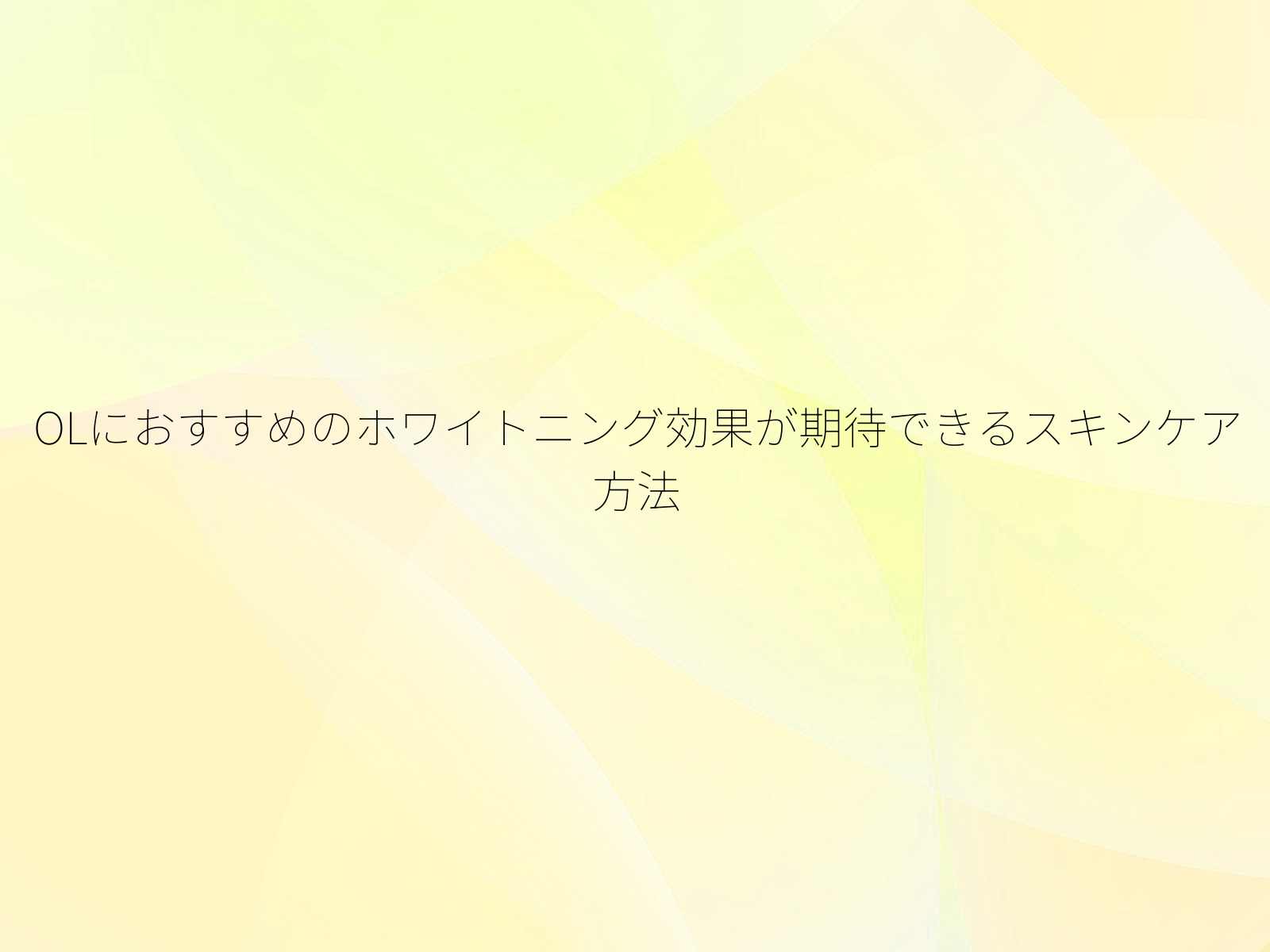 OLにおすすめのホワイトニング効果が期待できるスキンケア方法