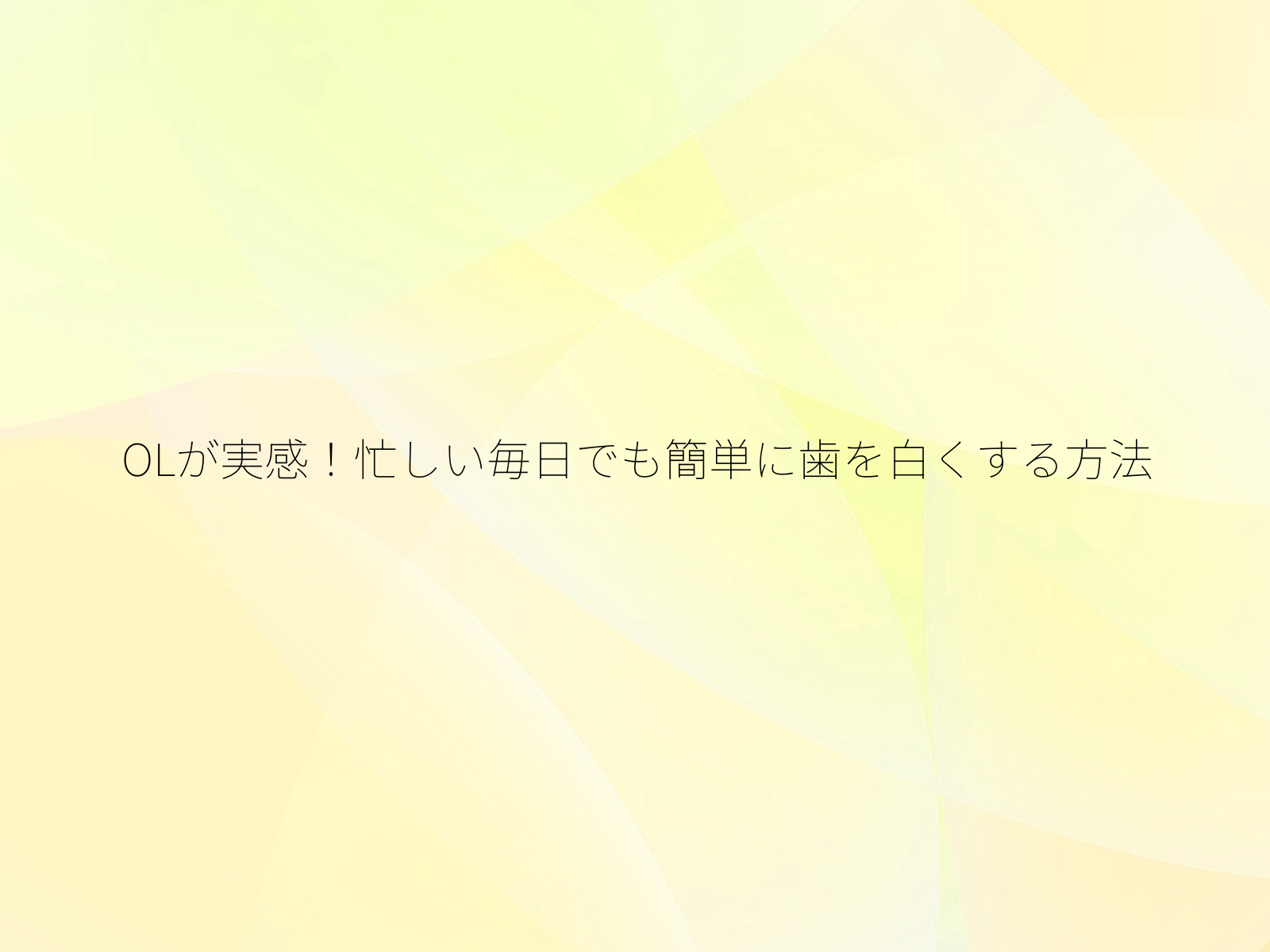 OLが実感！忙しい毎日でも簡単に歯を白くする方法/
