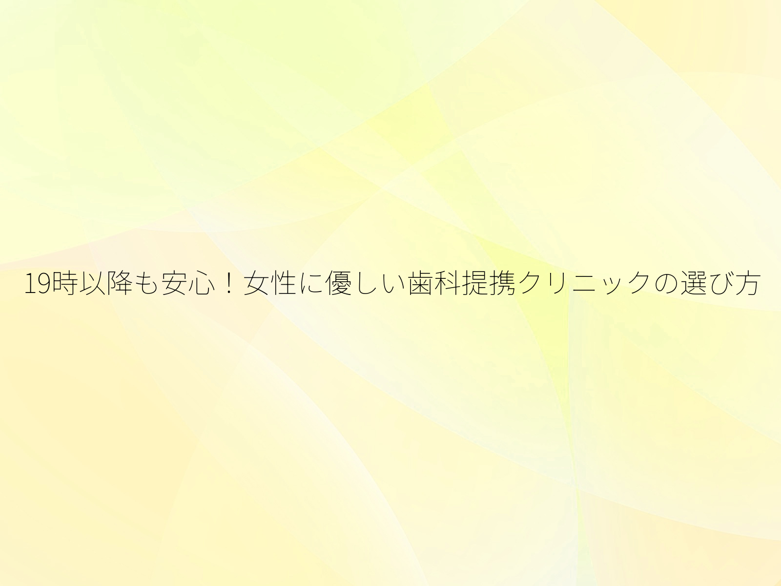 19時以降も安心！女性に優しい歯科提携クリニックの選び方/