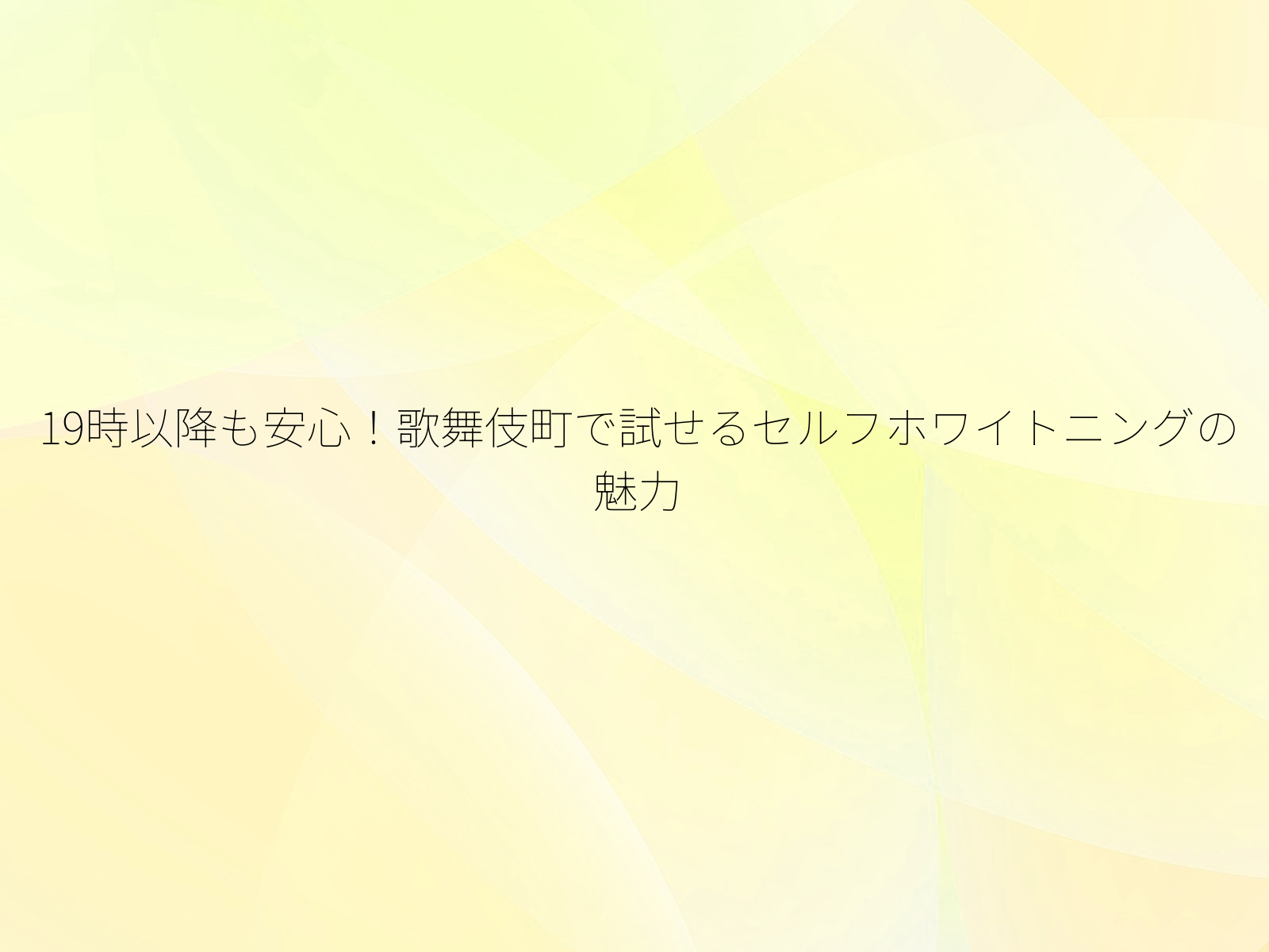 19時以降も安心！歌舞伎町で試せるセルフホワイトニングの魅力/