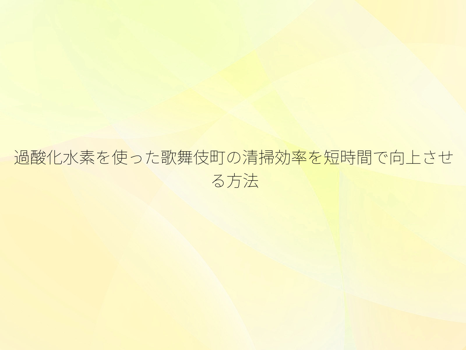 過酸化水素を使った歌舞伎町の清掃効率を短時間で向上させる方法/