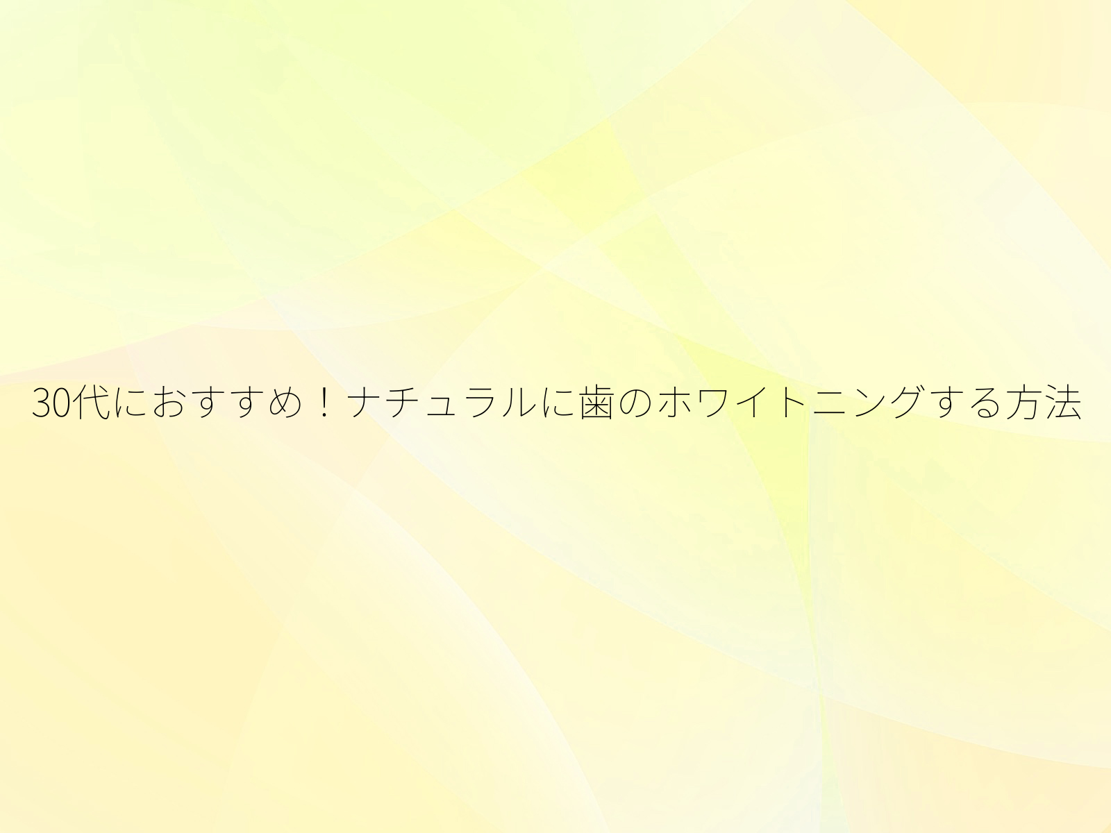 30代におすすめ！ナチュラルに歯のホワイトニングする方法/