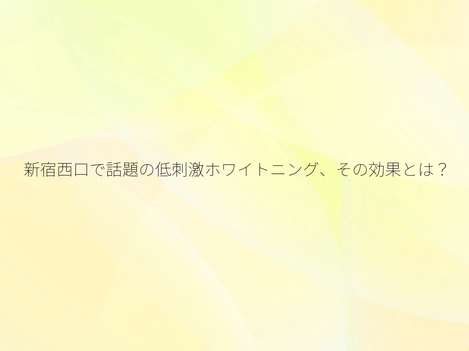 新宿西口で話題の低刺激ホワイトニング、その効果とは？/