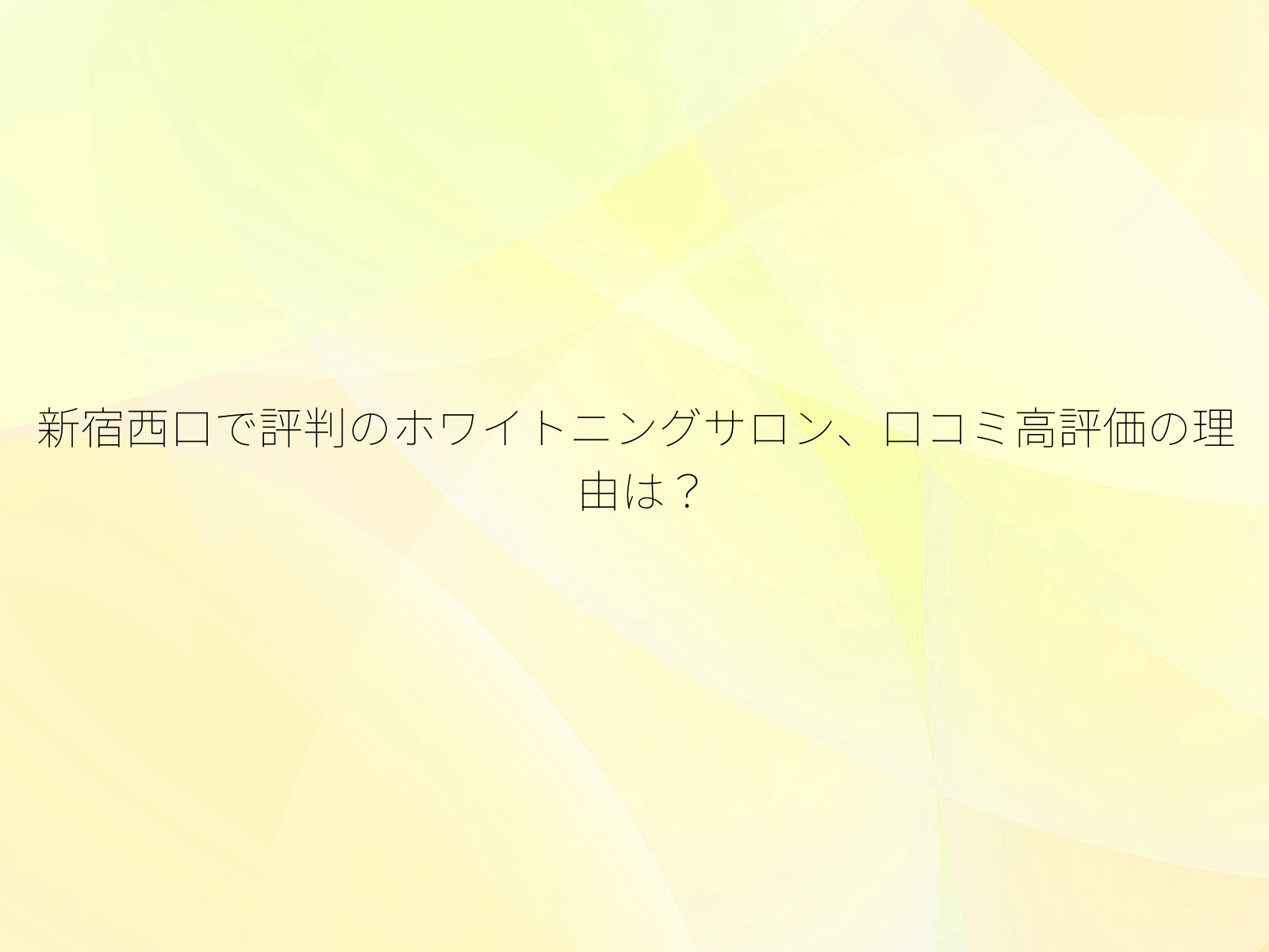 新宿西口で評判のホワイトニングサロン、口コミ高評価の理由は？/