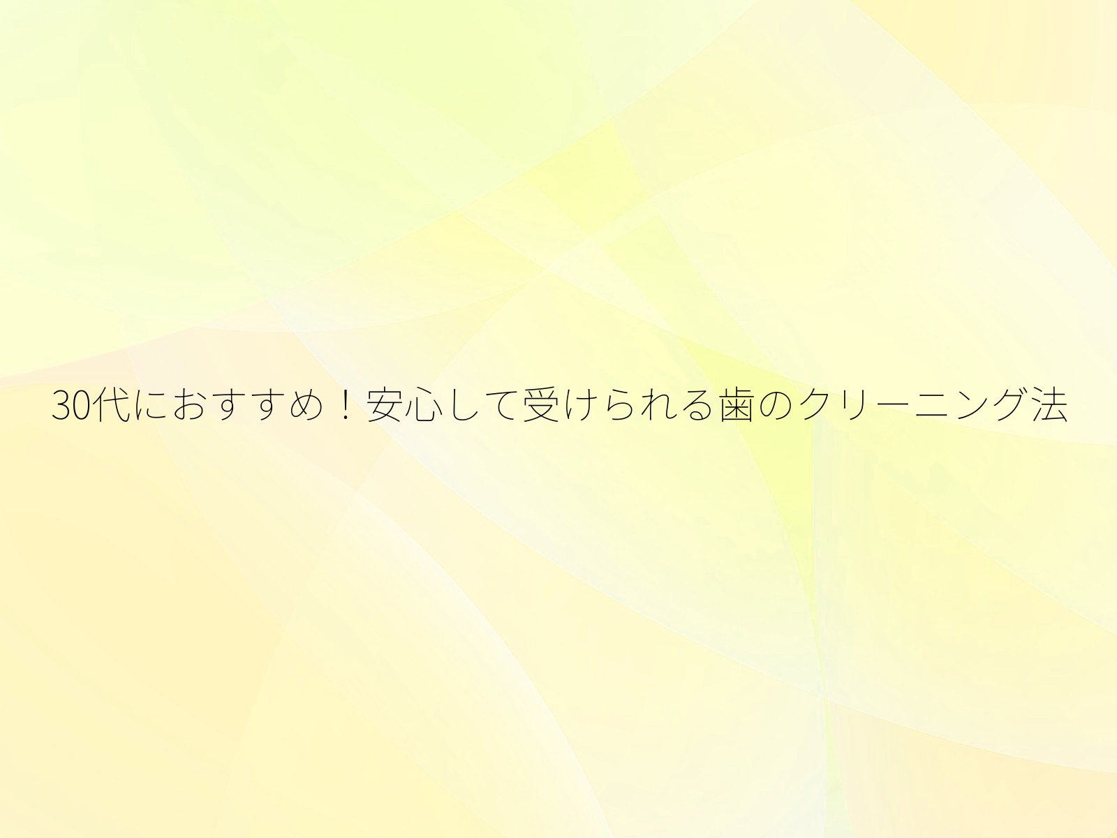 30代におすすめ!安心して受けられる歯のクリーニング法/