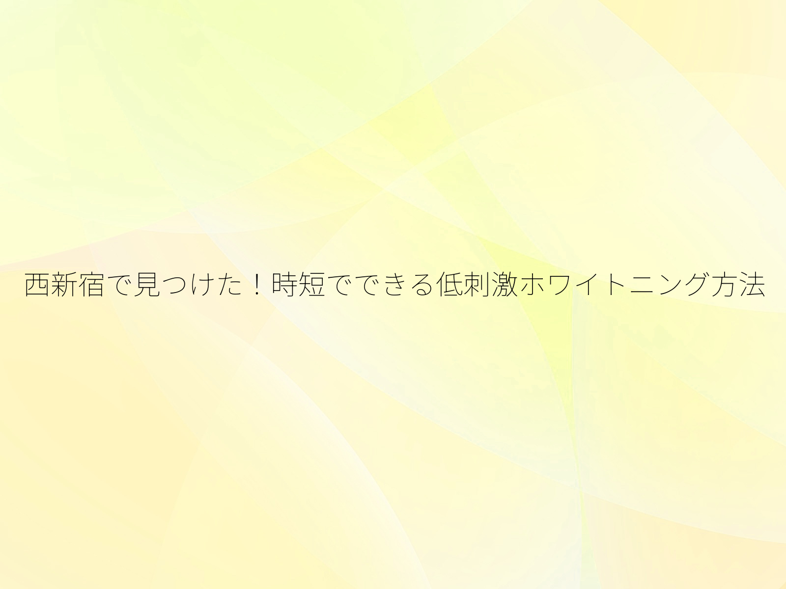 西新宿で見つけた！時短でできる低刺激ホワイトニング方法/