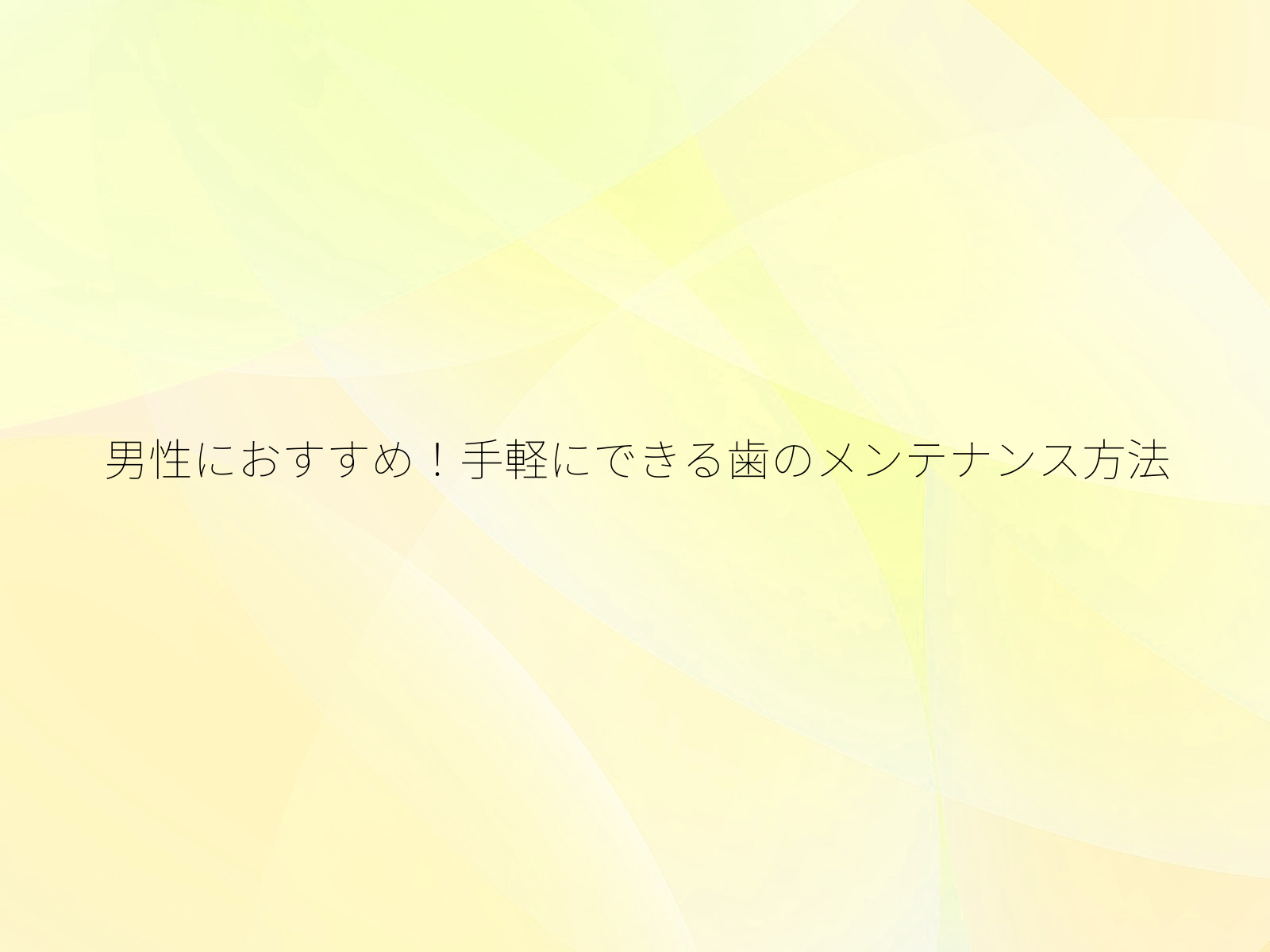 男性におすすめ！手軽にできる歯のメンテナンス方法/
