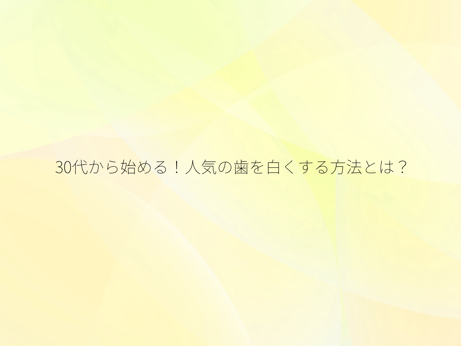 30代から始める!人気の歯を白くする方法とは?/