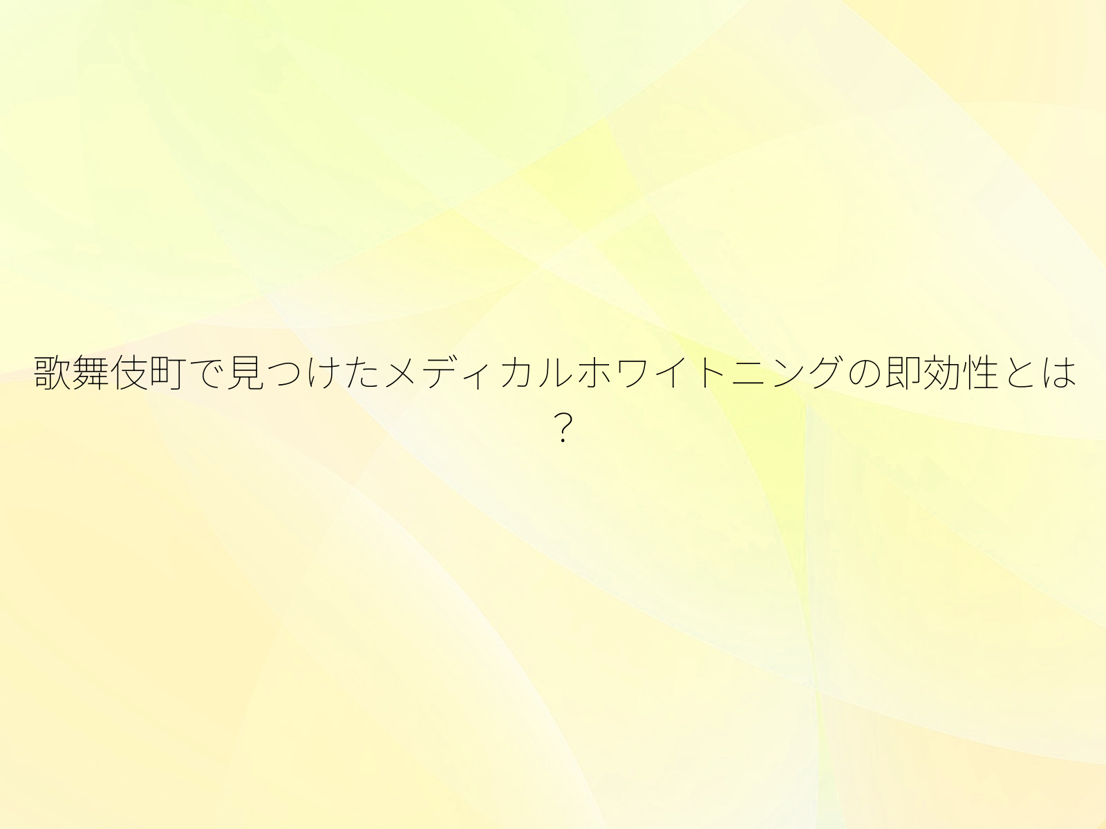 歌舞伎町で見つけたメディカルホワイトニングの即効性とは?/