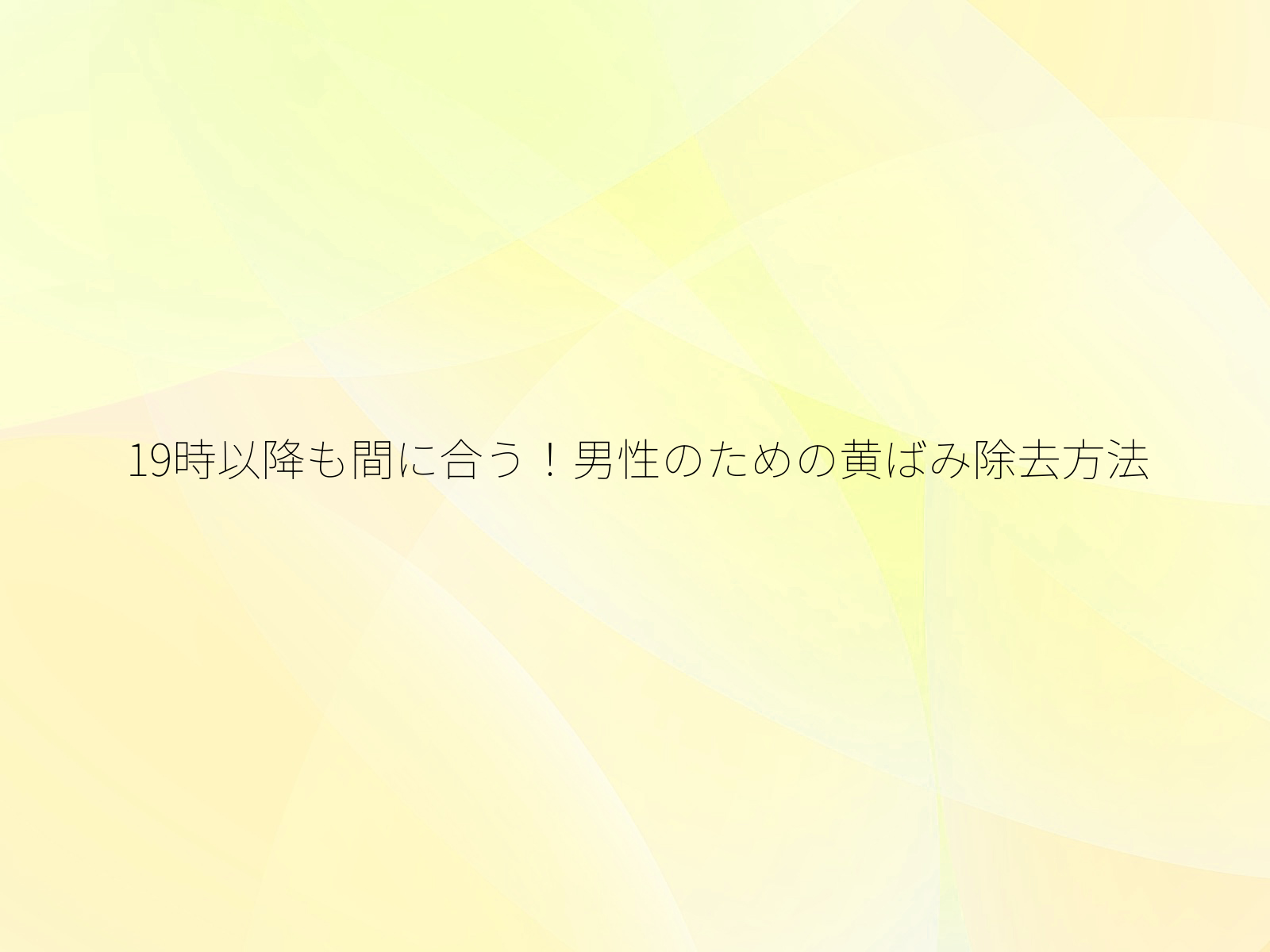 19時以降も間に合う！男性のための黄ばみ除去方法/