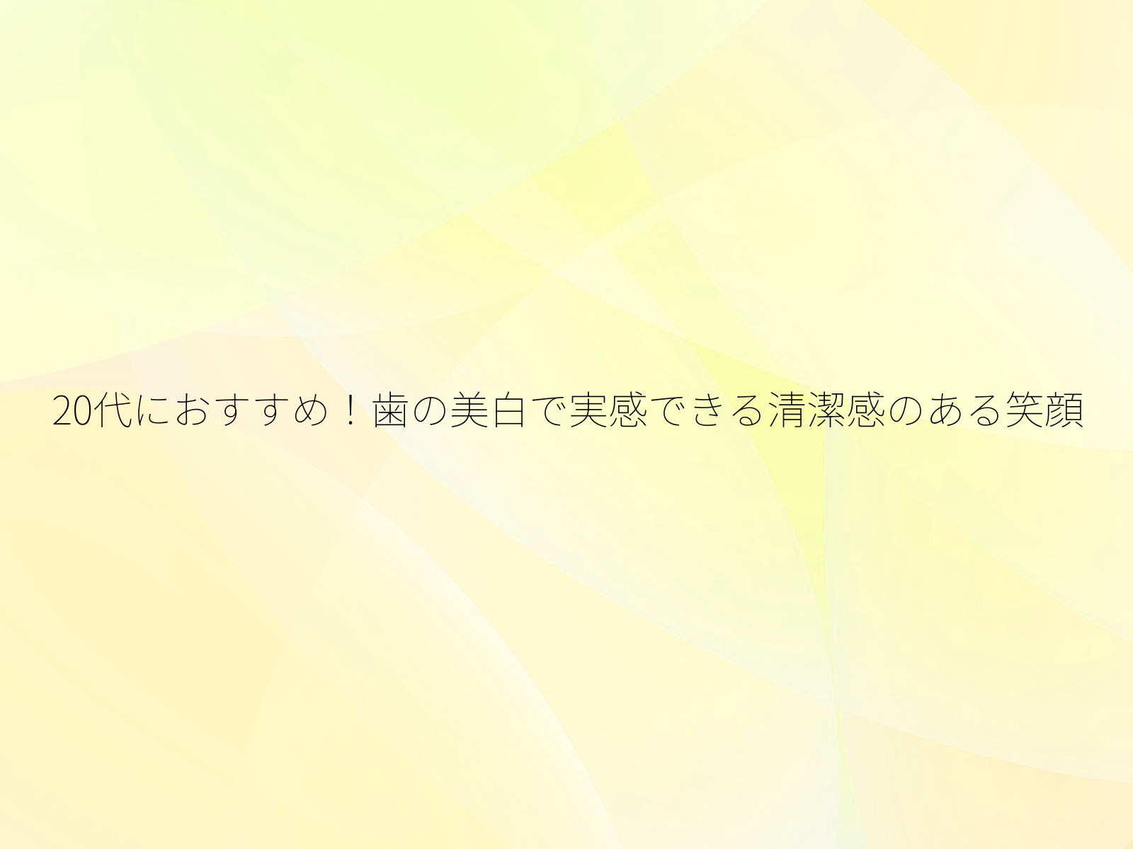 20代におすすめ！歯の美白で実感できる清潔感のある笑顔/
