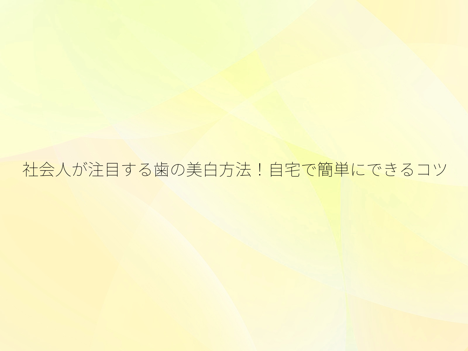 社会人が注目する歯の美白方法！自宅で簡単にできるコツ/