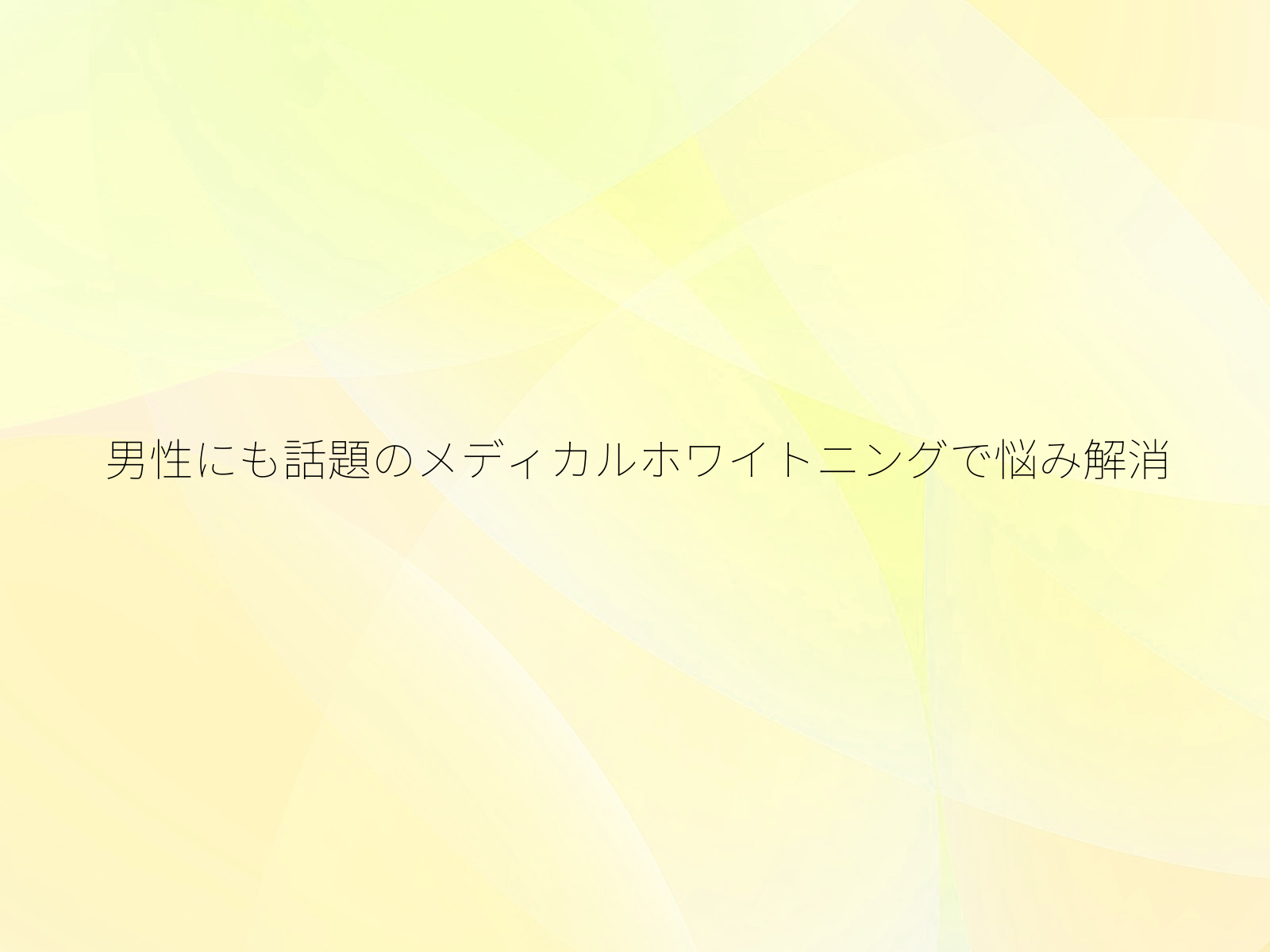 男性にも話題のメディカルホワイトニングで悩み解消/