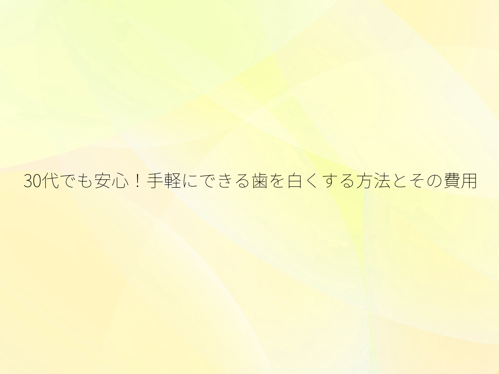 30代でも安心!手軽にできる歯を白くする方法とその費用/