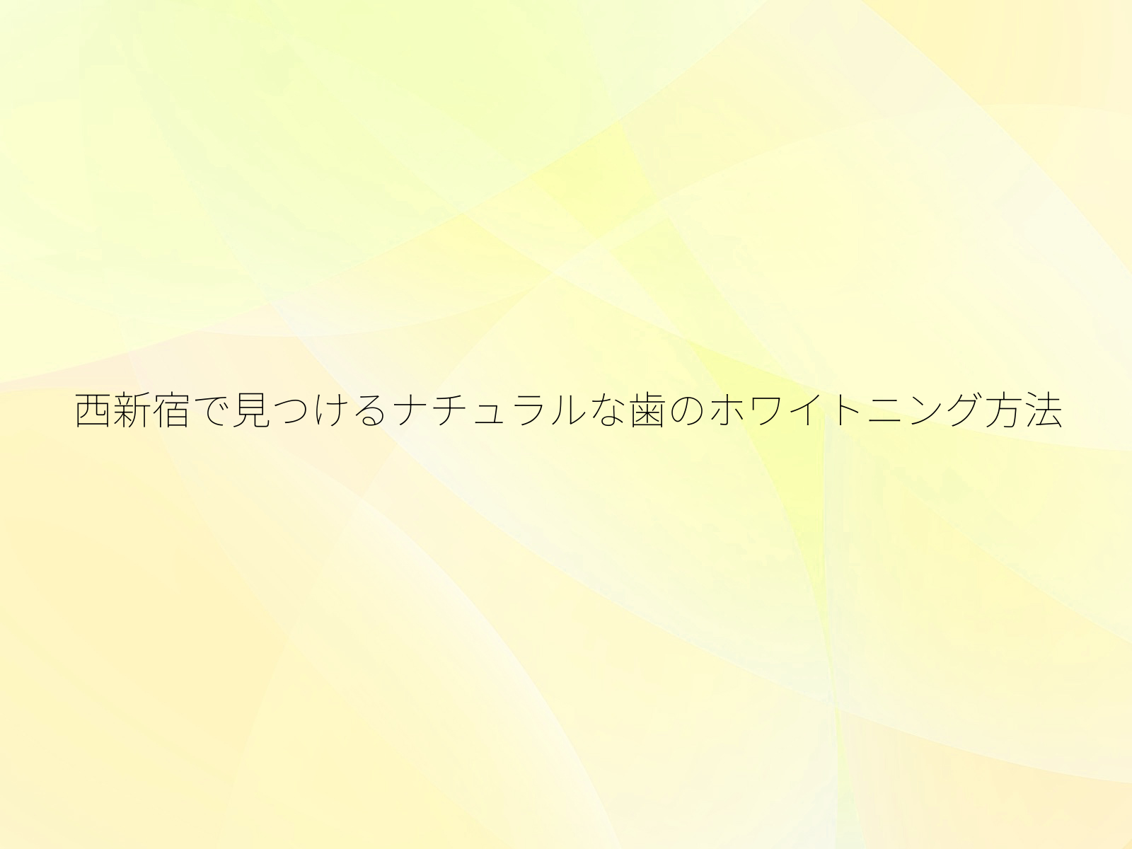 西新宿で見つけるナチュラルな歯のホワイトニング方法/