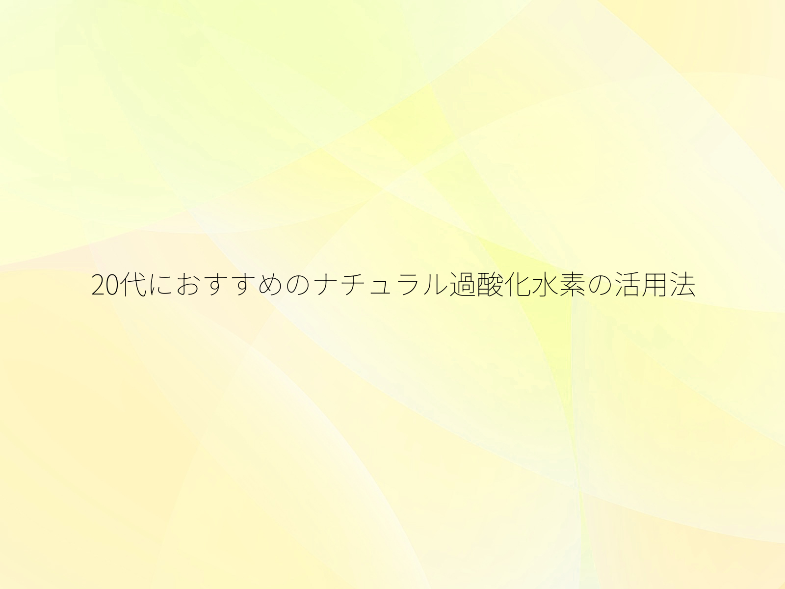 20代におすすめのナチュラル過酸化水素の活用法/
