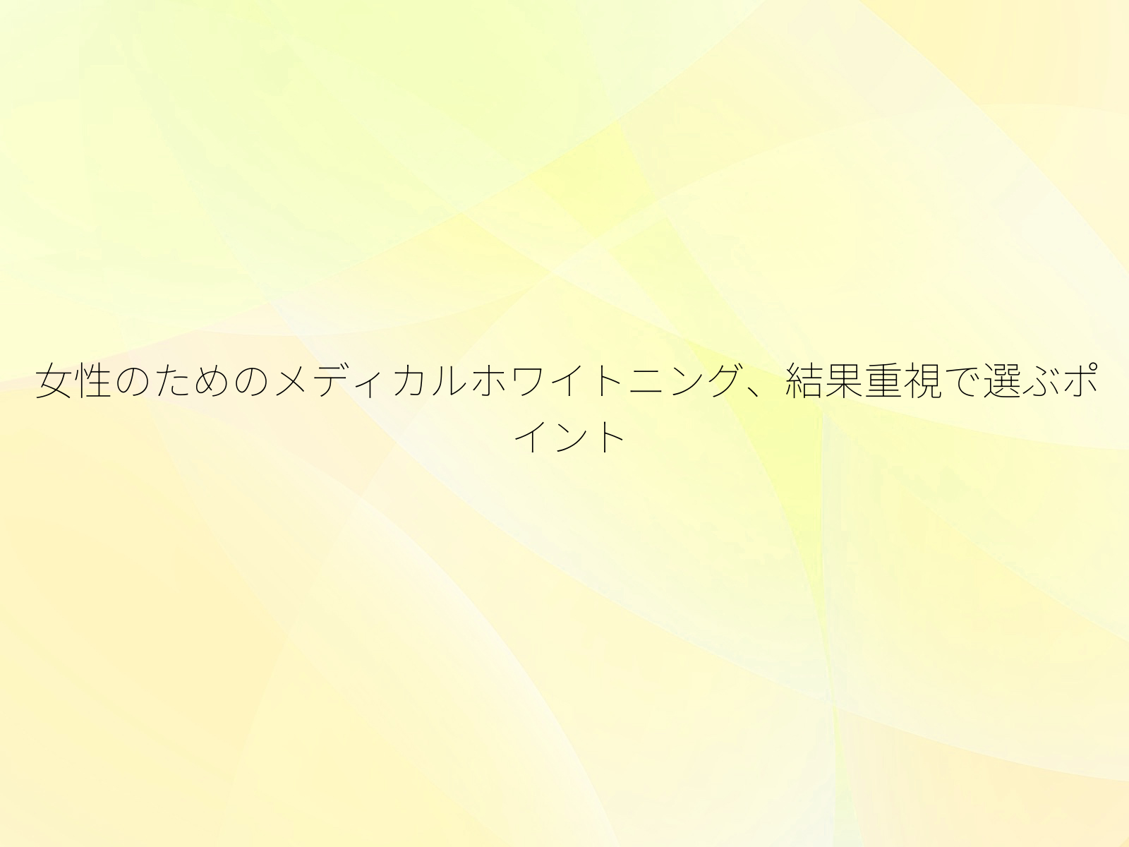 女性のためのメディカルホワイトニング、結果重視で選ぶポイント/