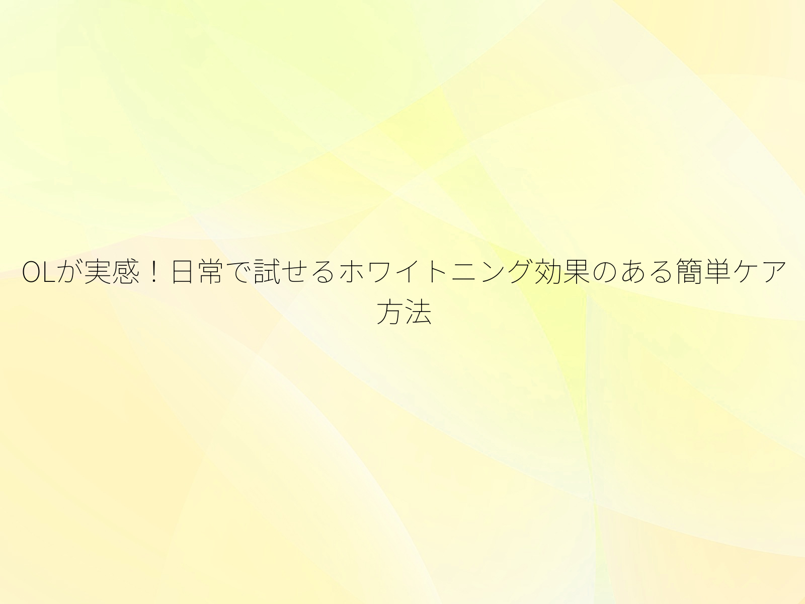 OLが実感！日常で試せるホワイトニング効果のある簡単ケア方法/
