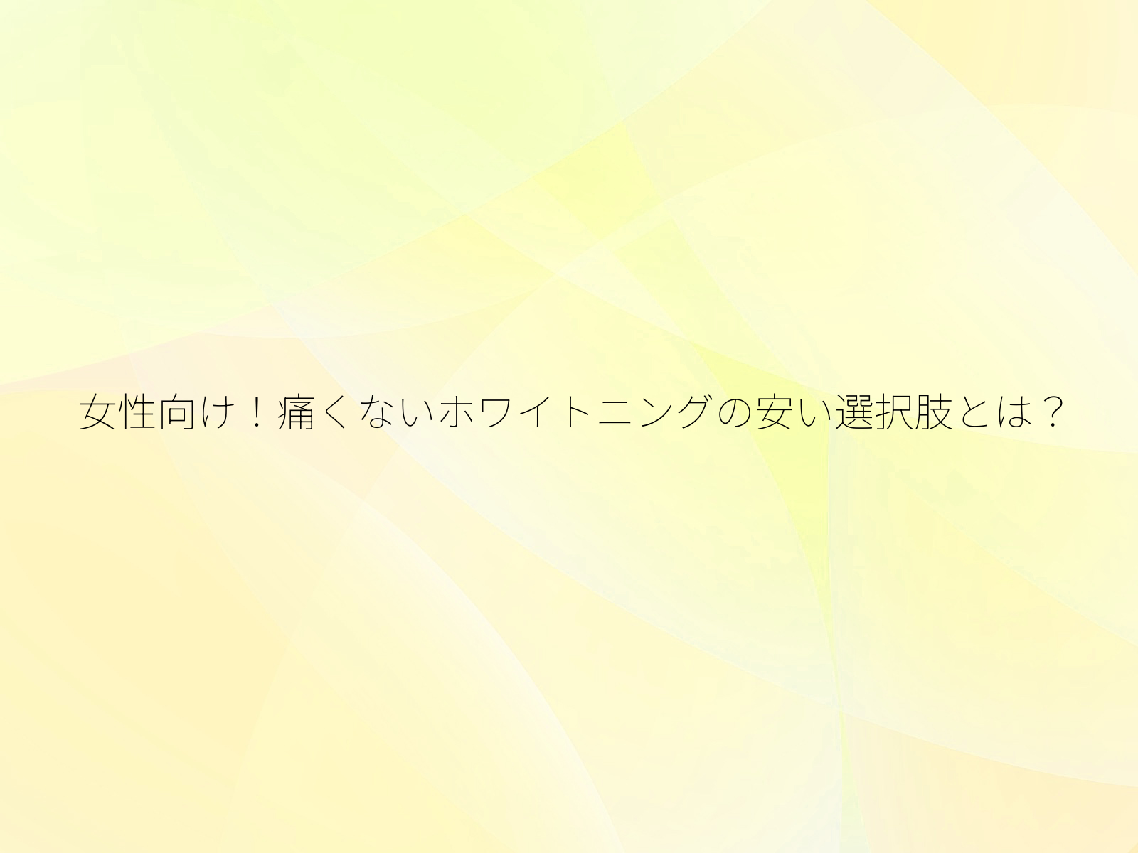 女性向け！痛くないホワイトニングの安い選択肢とは？/
