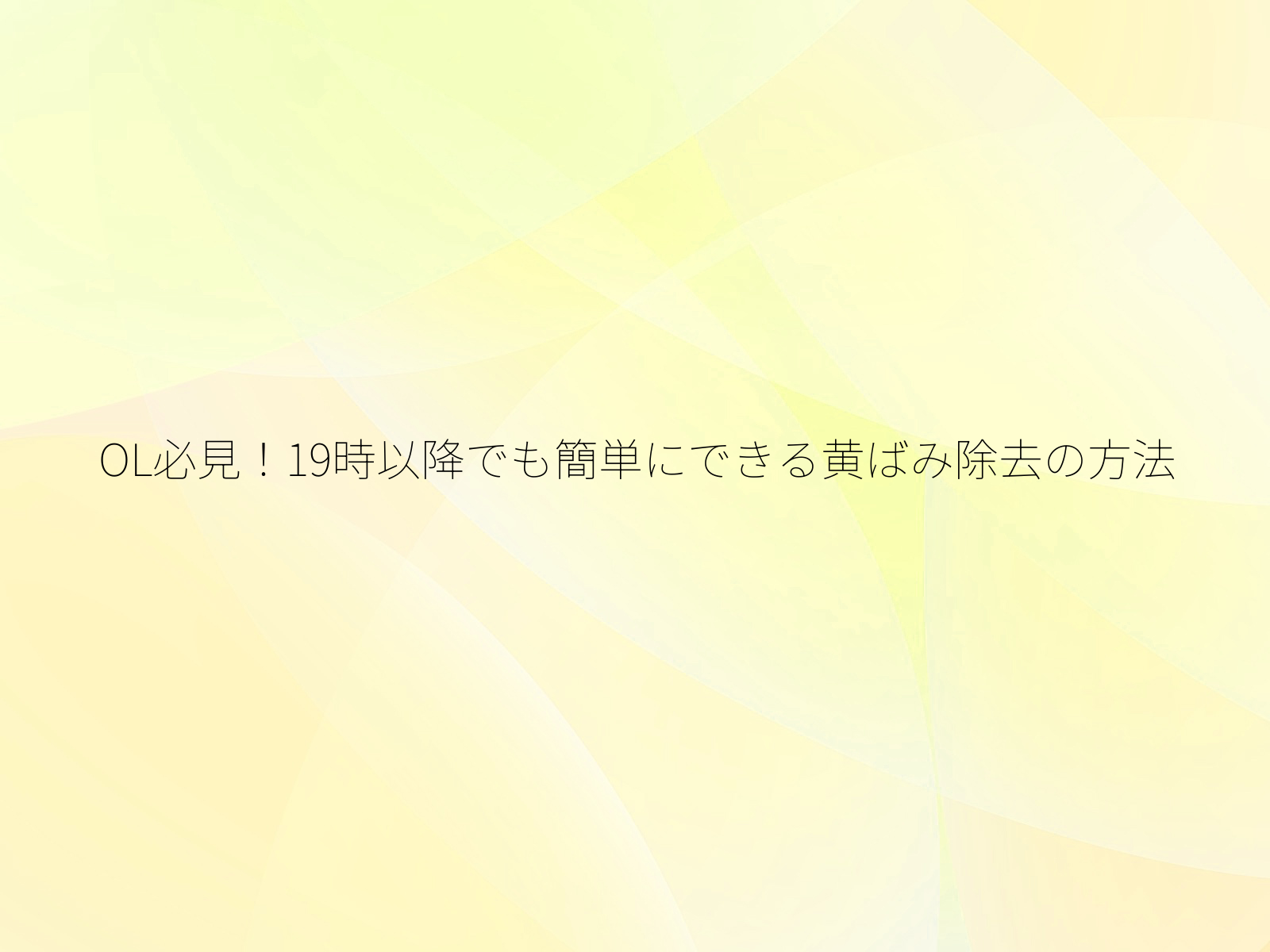 OL必見！19時以降でも簡単にできる黄ばみ除去の方法/