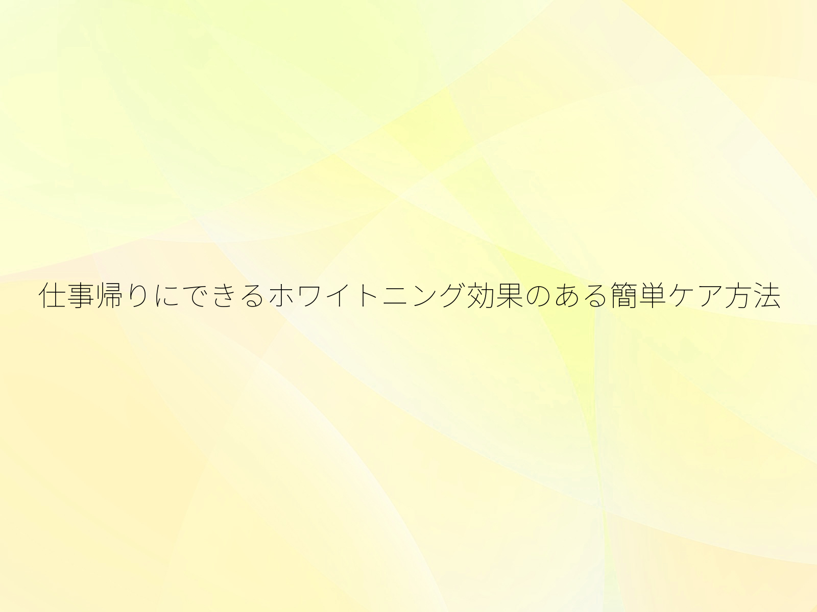 仕事帰りにできるホワイトニング効果のある簡単ケア方法/