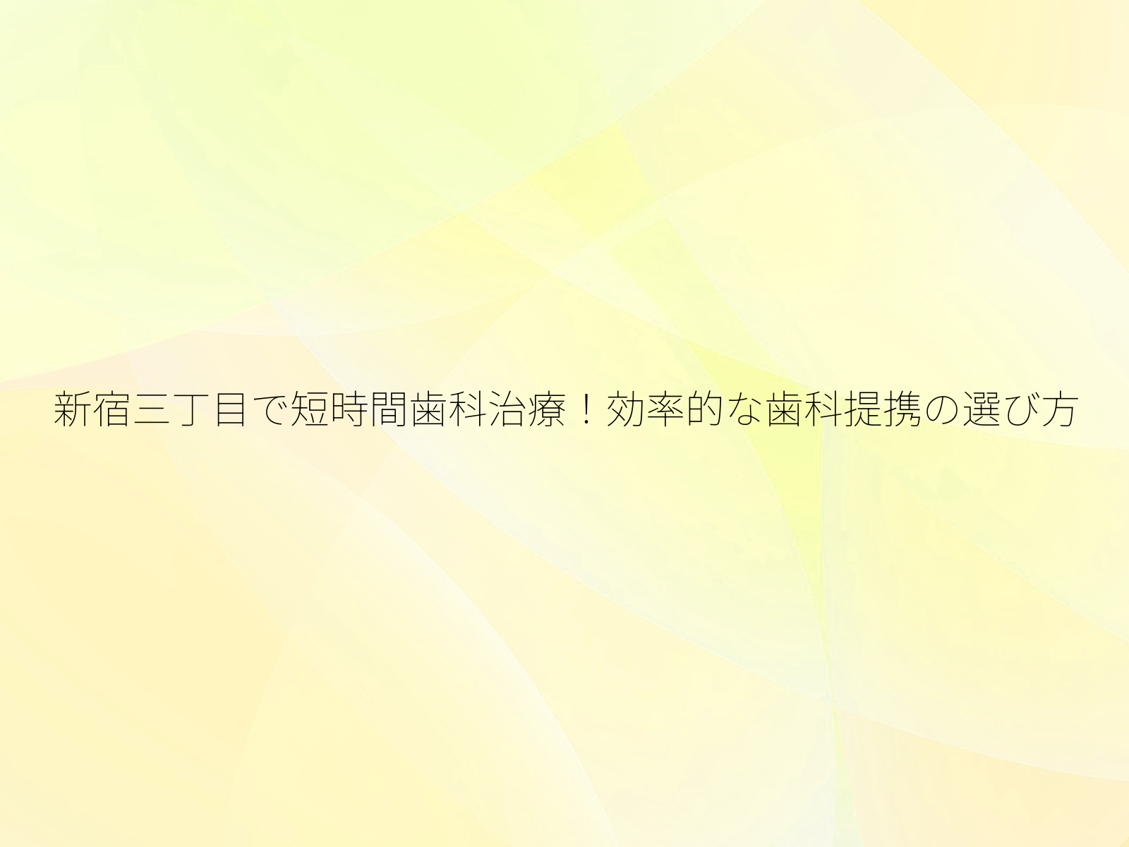 新宿三丁目で短時間歯科治療！効率的な歯科提携の選び方/