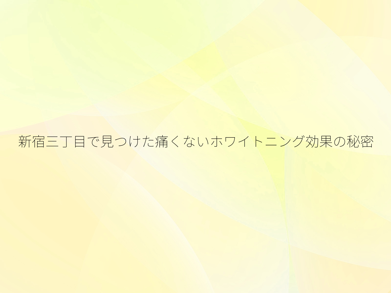 新宿三丁目で見つけた痛くないホワイトニング効果の秘密/