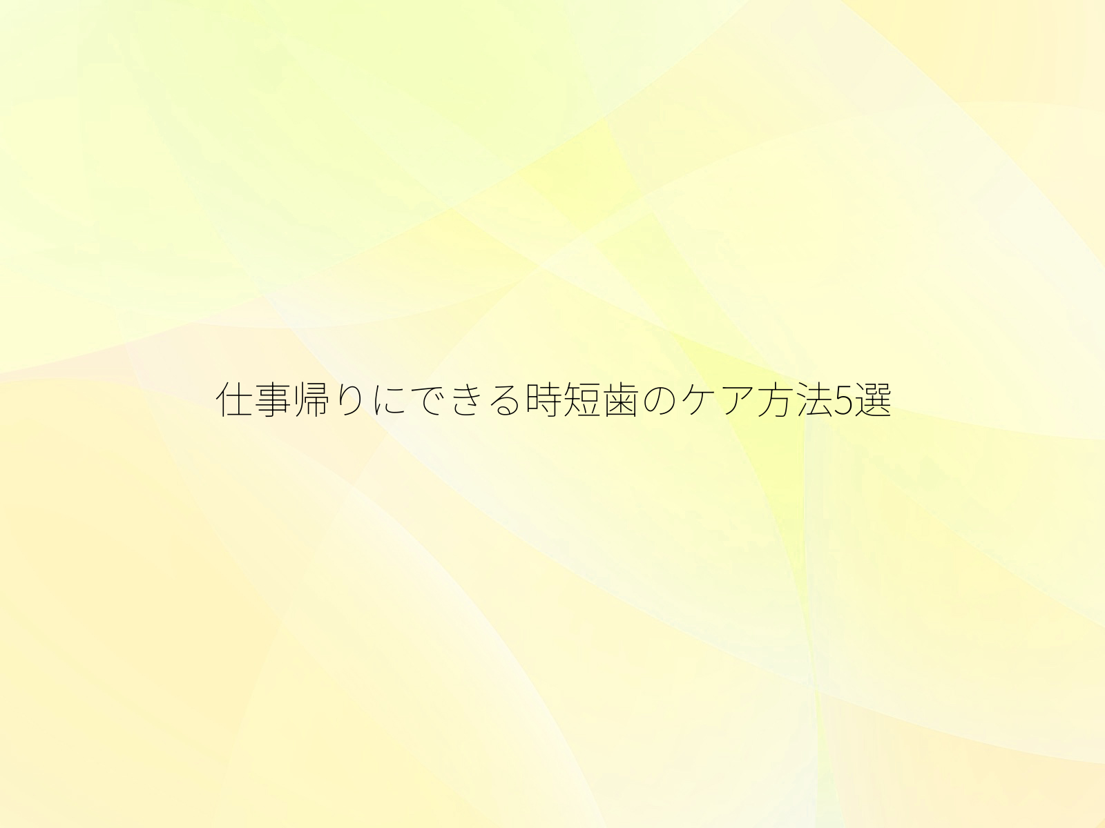 仕事帰りにできる時短歯のケア方法5選/