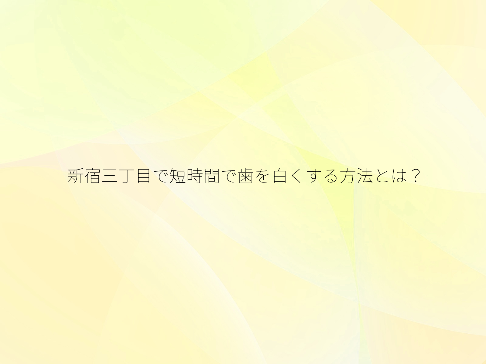 新宿三丁目で短時間で歯を白くする方法とは？/