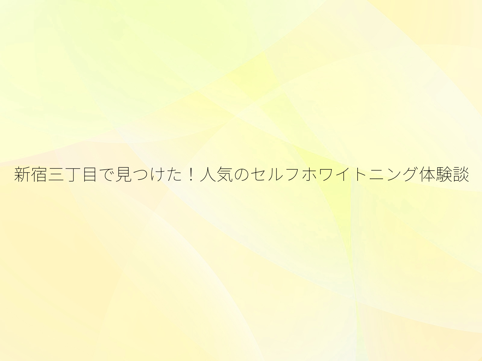 新宿三丁目で見つけた！人気のセルフホワイトニング体験談/