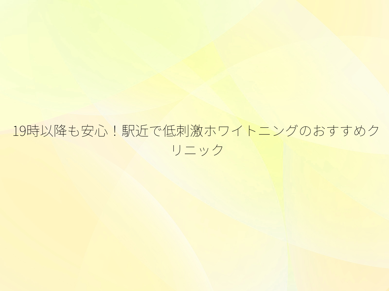 19時以降も安心！駅近で低刺激ホワイトニングのおすすめクリニック/