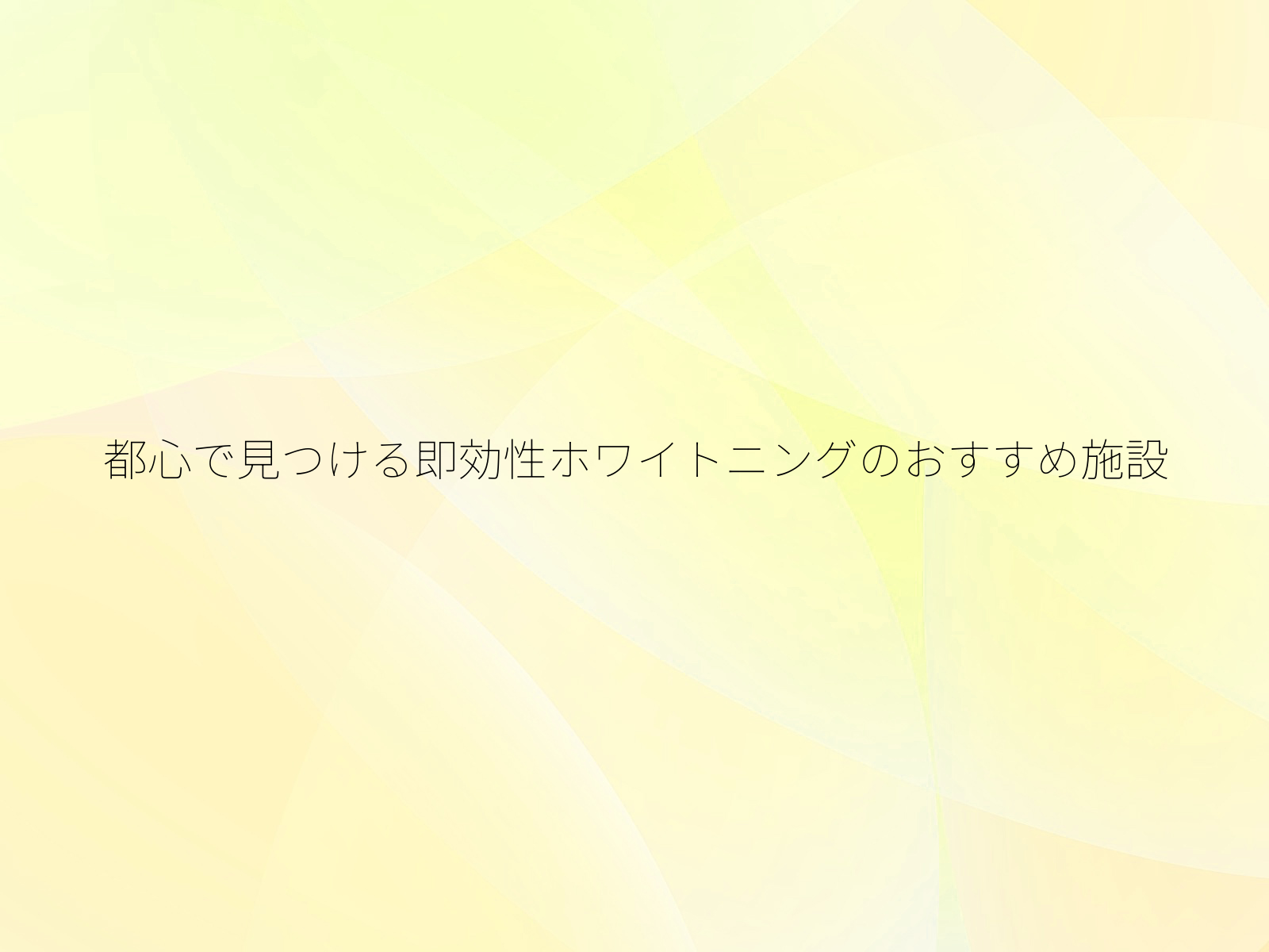 都心で見つける即効性ホワイトニングのおすすめ施設/