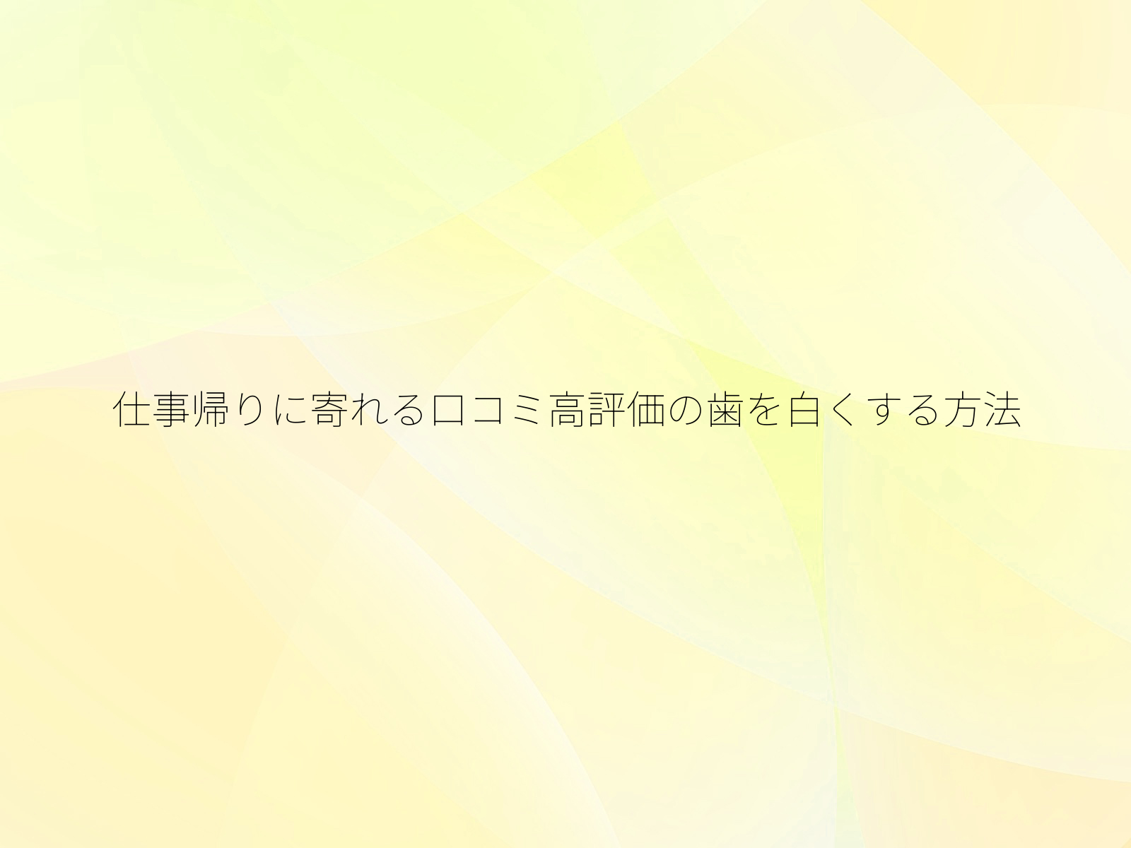 仕事帰りに寄れる口コミ高評価の歯を白くする方法/