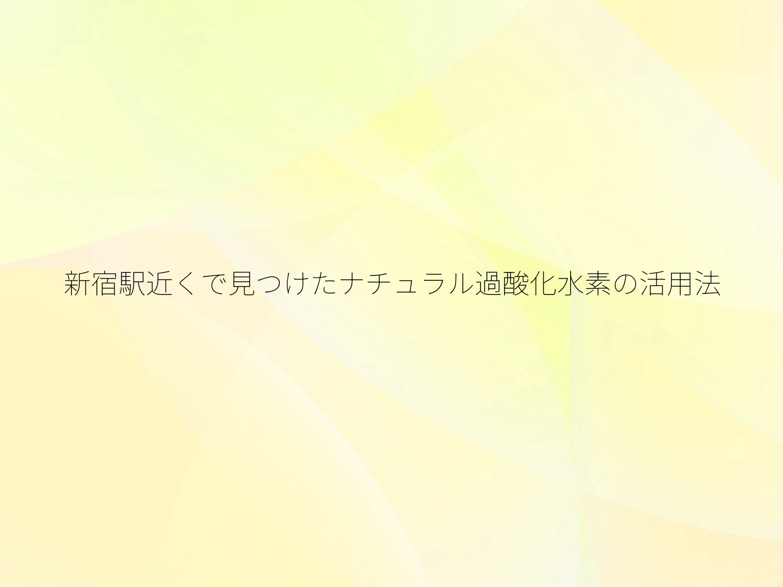 新宿駅近くで見つけたナチュラル過酸化水素の活用法/