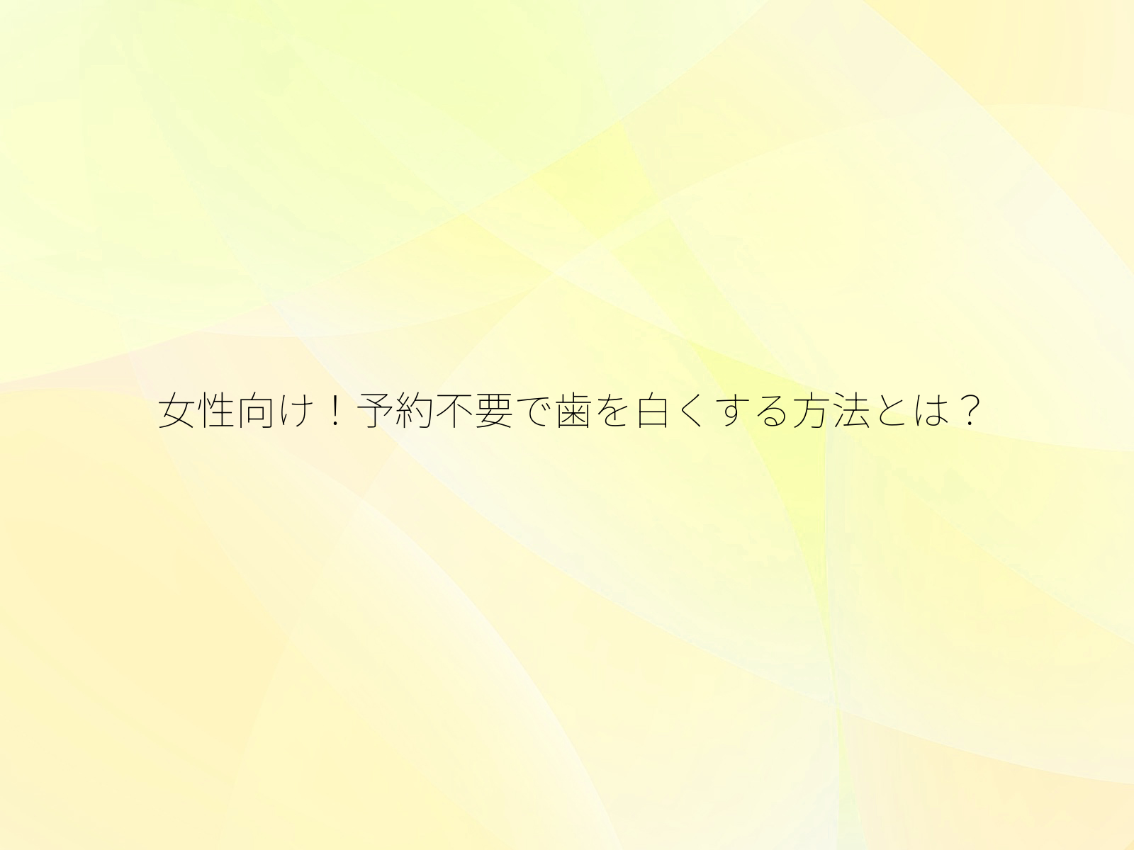 女性向け！予約不要で歯を白くする方法とは？/
