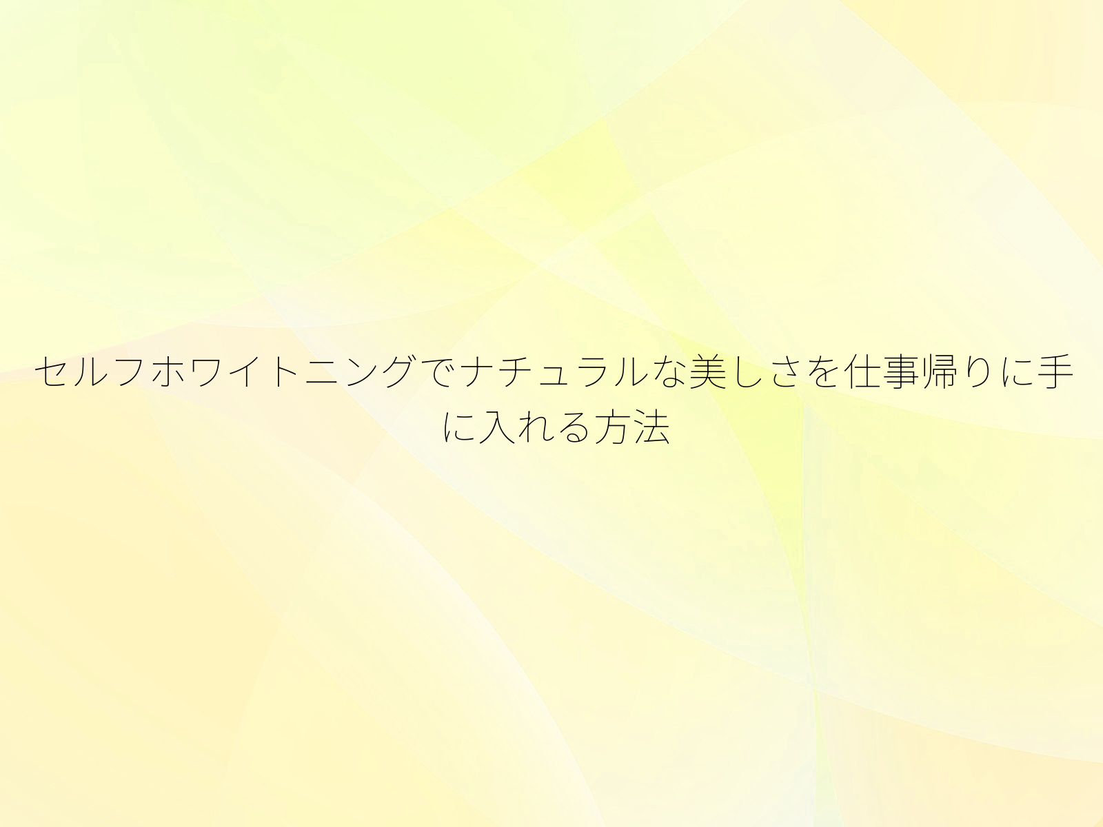 セルフホワイトニングでナチュラルな美しさを仕事帰りに手に入れる方法