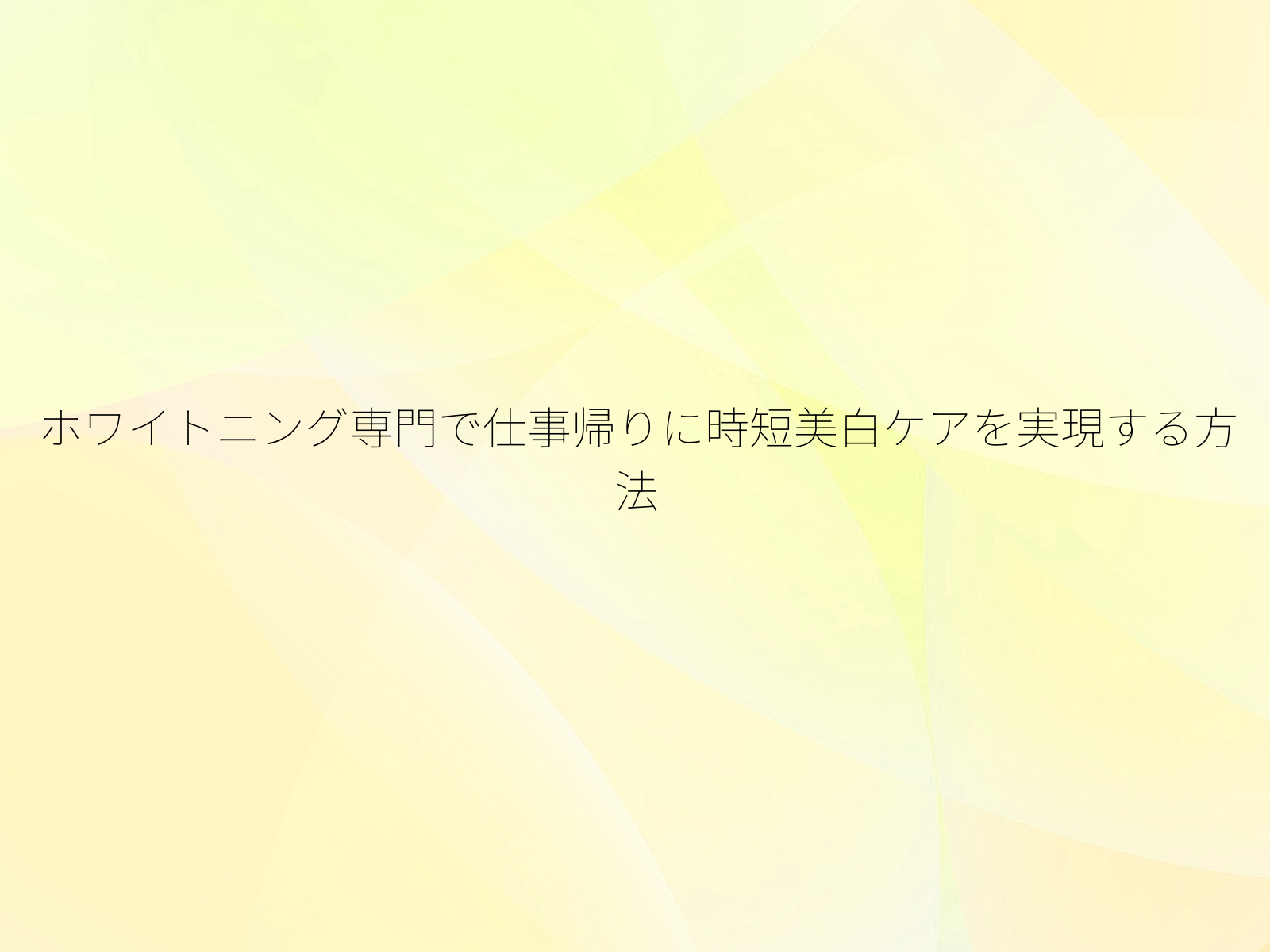 ホワイトニング専門で仕事帰りに時短美白ケアを実現する方法