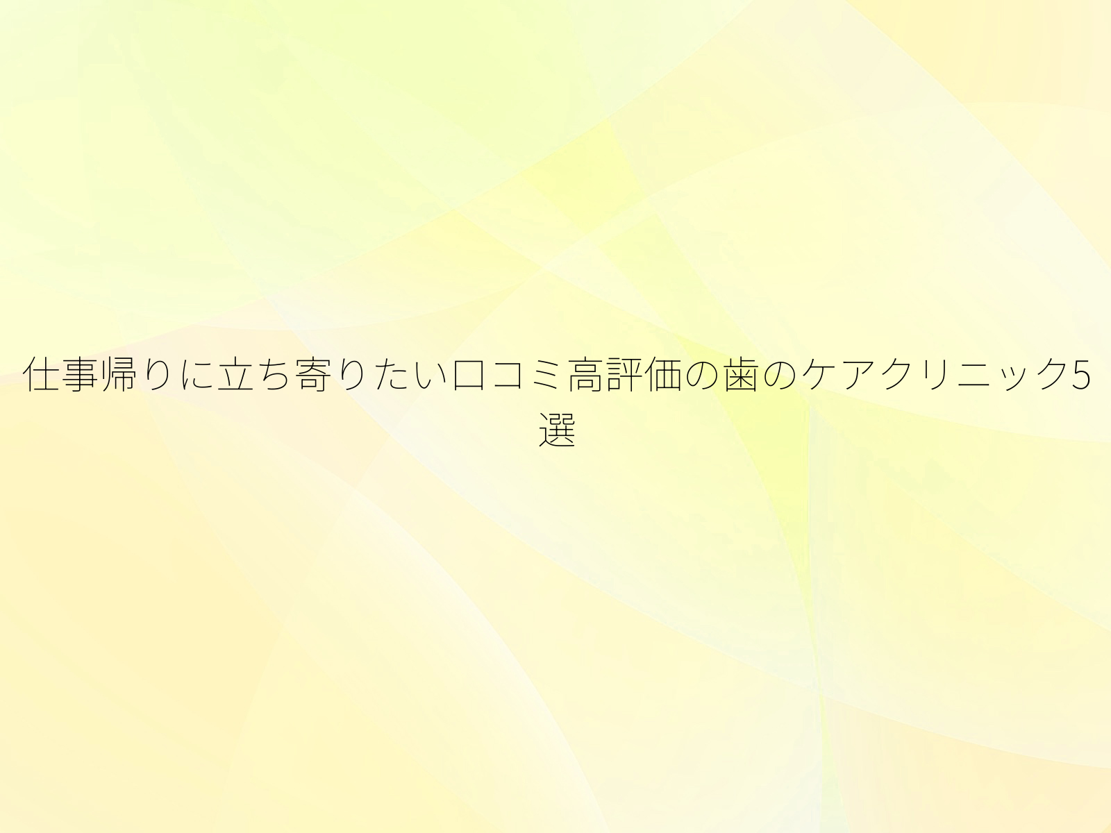仕事帰りに立ち寄りたい口コミ高評価の歯のケアクリニック5選