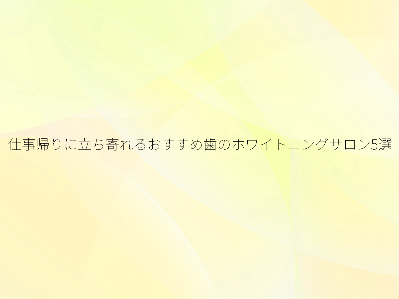 仕事帰りに立ち寄れるおすすめ歯のホワイトニングサロン5選