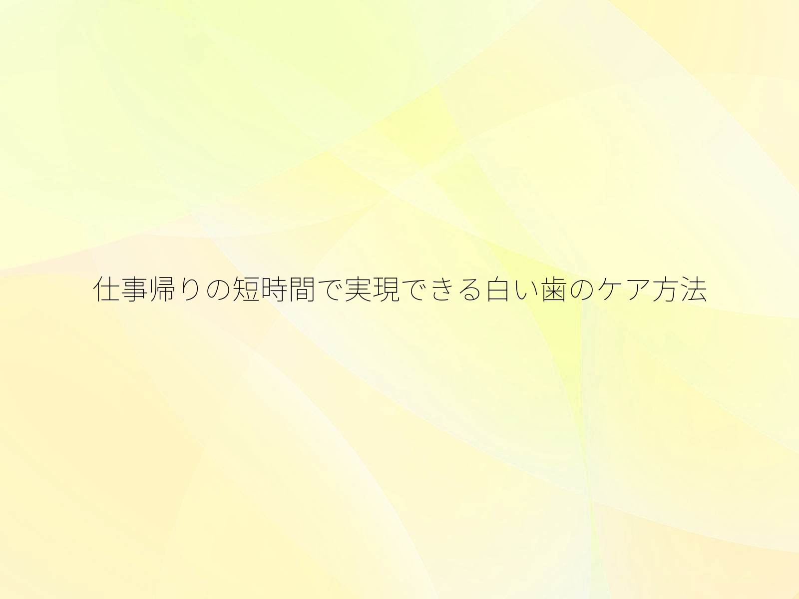 仕事帰りの短時間で実現できる白い歯のケア方法